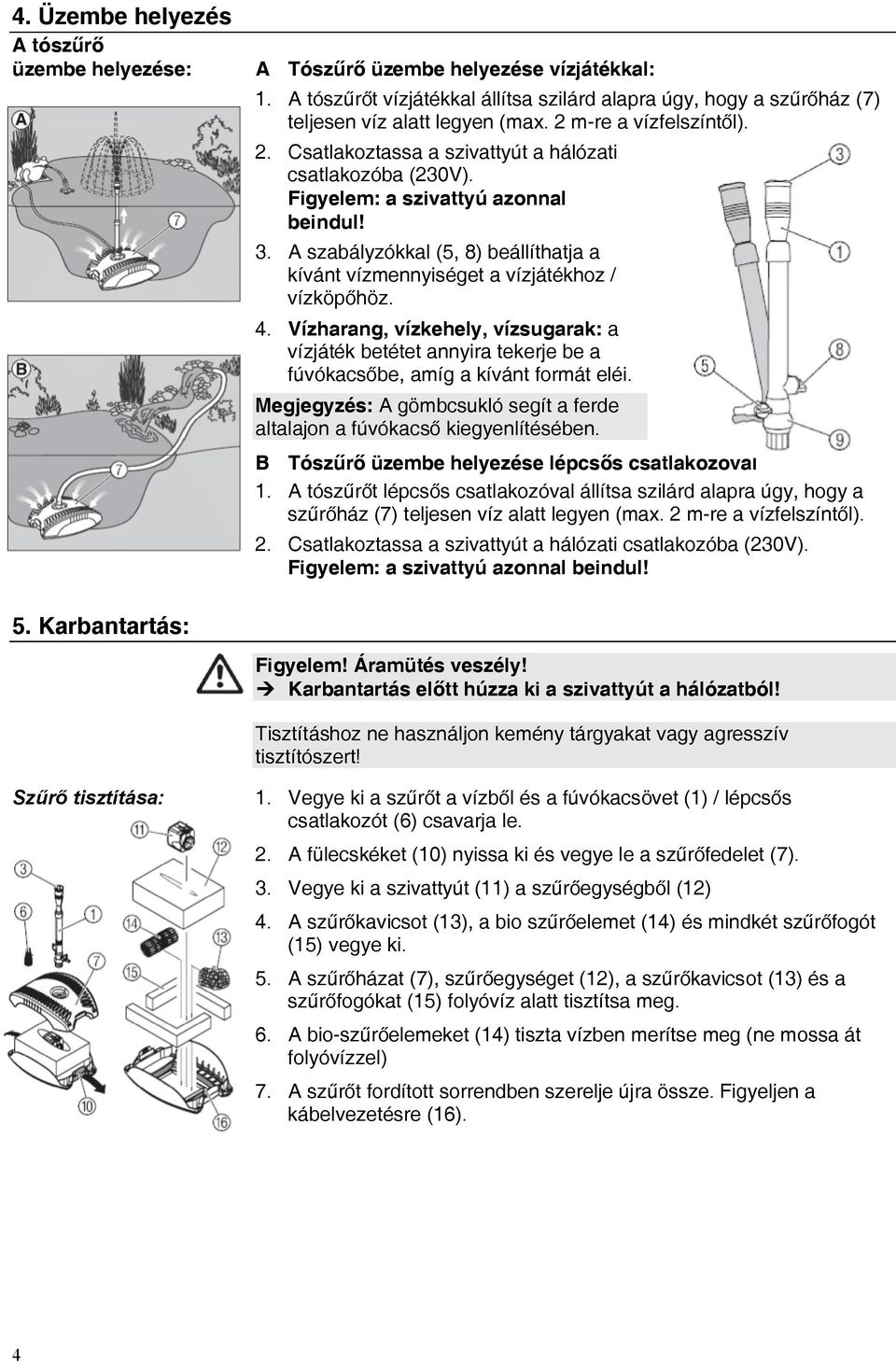 A szabályzókkal (5, 8) beállíthatja a kívánt vízmennyiséget a vízjátékhoz / vízköpőhöz. 4.