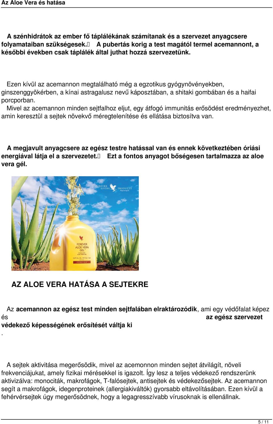 Ezen kívül az acemannon megtalálható még a egzotikus gyógynövényekben, ginszenggyökérben, a kínai astragalusz nevű káposztában, a shitaki gombában és a haifai porcporban.