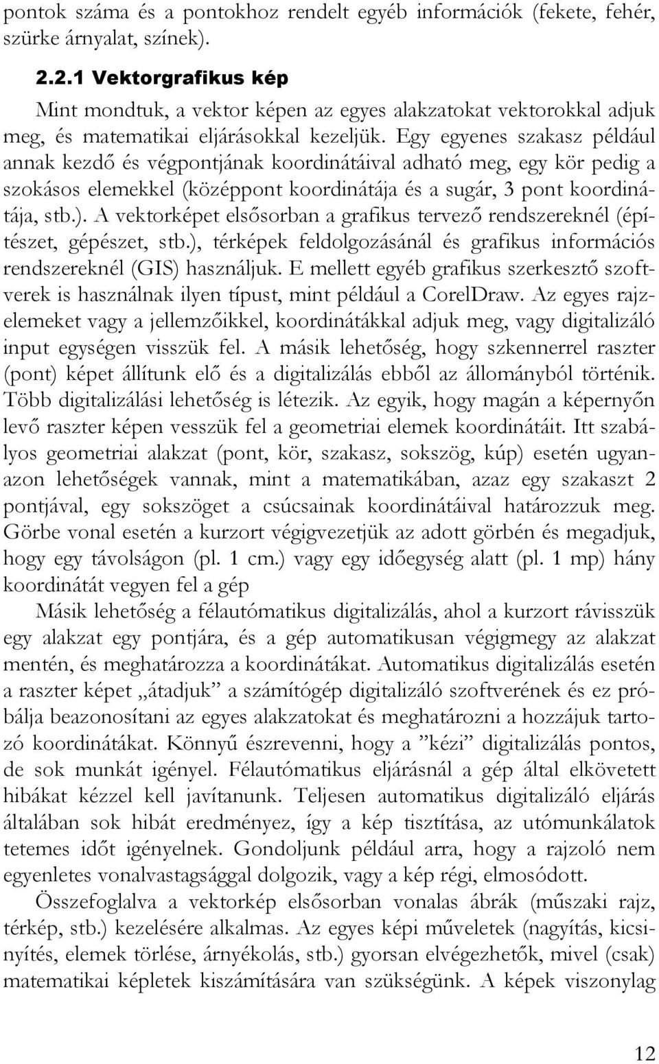 Egy egyenes szakasz például annak kezdő és végpontjának koordinátáival adható meg, egy kör pedig a szokásos elemekkel (középpont koordinátája és a sugár, 3 pont koordinátája, stb.).