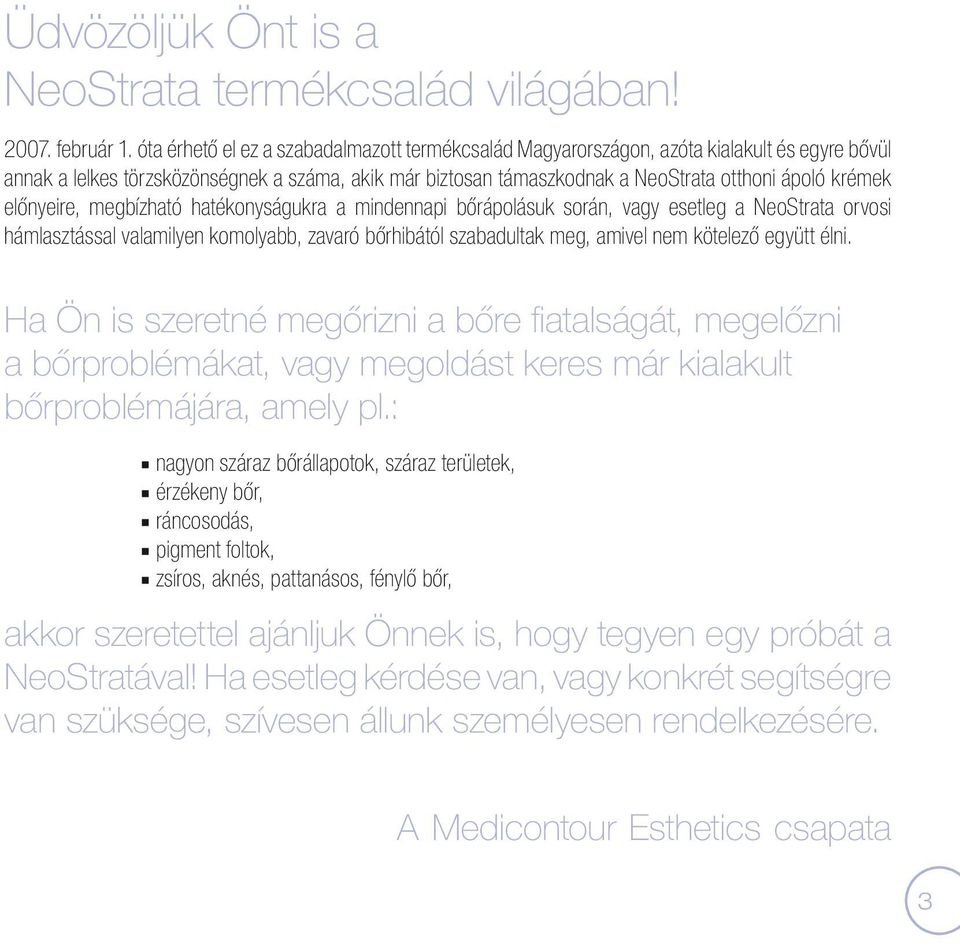 előnyeire, megbízható hatékonyságukra a mindennapi bőrápolásuk során, vagy esetleg a NeoStrata orvosi hámlasztással valamilyen komolyabb, zavaró bőrhibától szabadultak meg, amivel nem kötelező együtt