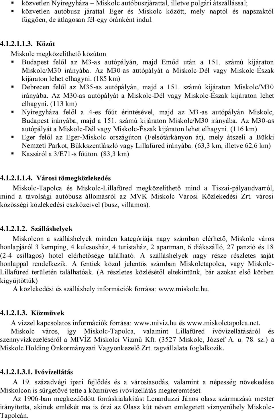 Az M30-as autópályát a Miskolc-Dél vagy Miskolc-Észak kijáraton lehet elhagyni. (185 km) Debrecen felől az M35-as autópályán, majd a 151. számú kijáraton Miskolc/M30 irányába.