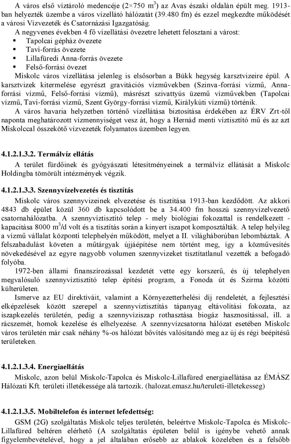 A negyvenes években 4 fő vízellátási övezetre lehetett felosztani a várost: Tapolcai gépház övezete Tavi-forrás övezete Lillafüredi Anna-forrás övezete Felső-forrási övezet Miskolc város vízellátása