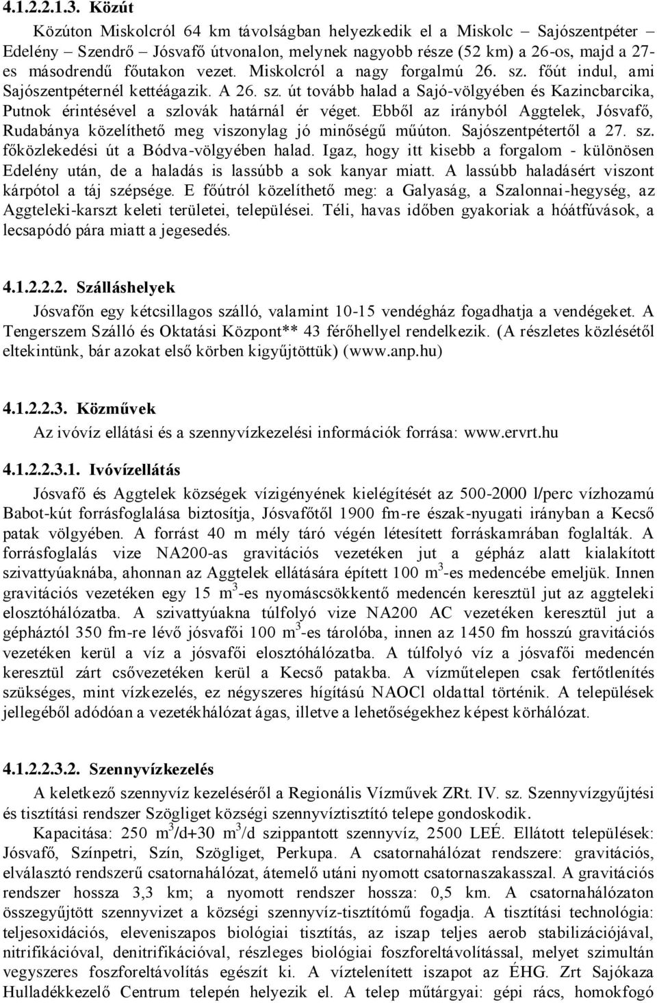 Miskolcról a nagy forgalmú 26. sz. főút indul, ami Sajószentpéternél kettéágazik. A 26. sz. út tovább halad a Sajó-völgyében és Kazincbarcika, Putnok érintésével a szlovák határnál ér véget.