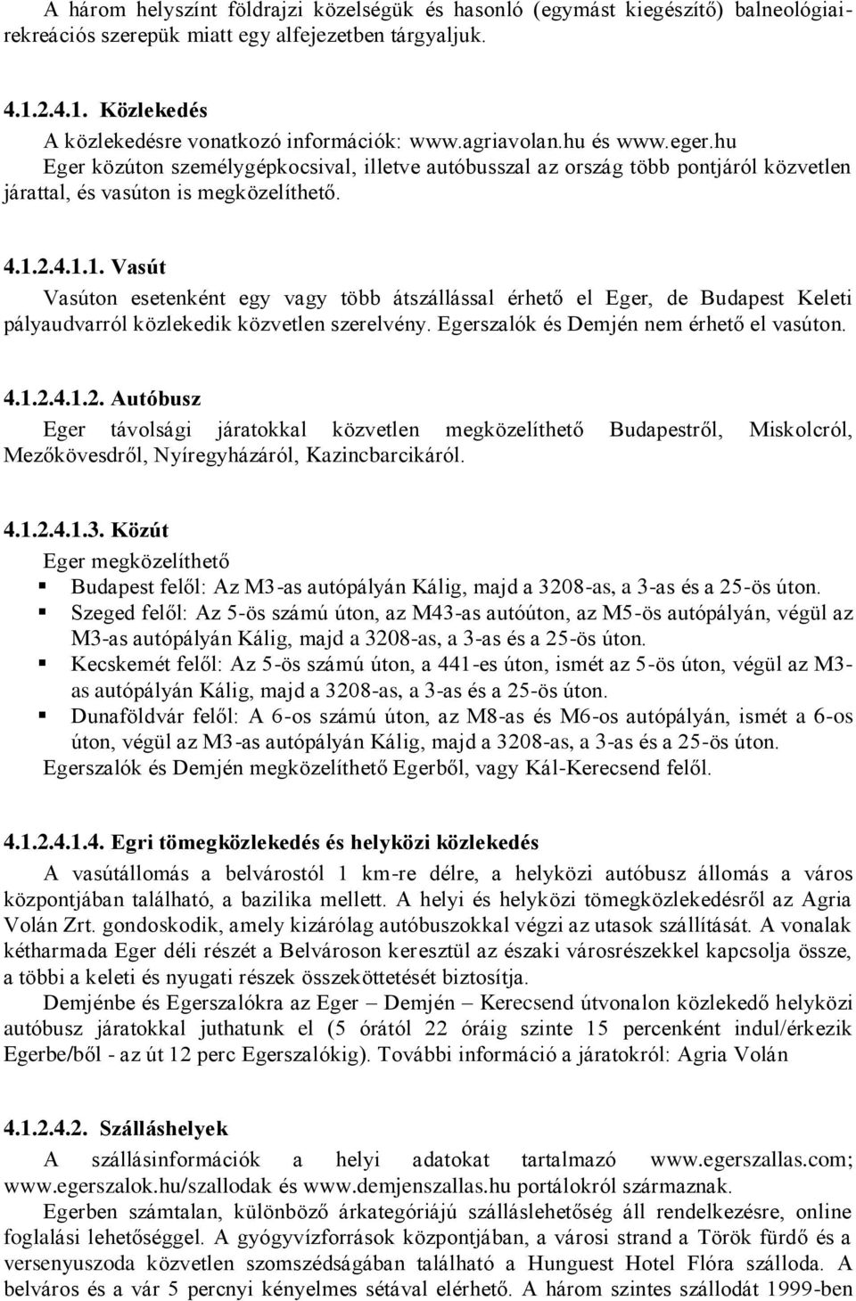 2.4.1.1. Vasút Vasúton esetenként egy vagy több átszállással érhető el Eger, de Budapest Keleti pályaudvarról közlekedik közvetlen szerelvény. Egerszalók és Demjén nem érhető el vasúton. 4.1.2.4.1.2. Autóbusz Eger távolsági járatokkal közvetlen megközelíthető Budapestről, Miskolcról, Mezőkövesdről, Nyíregyházáról, Kazincbarcikáról.