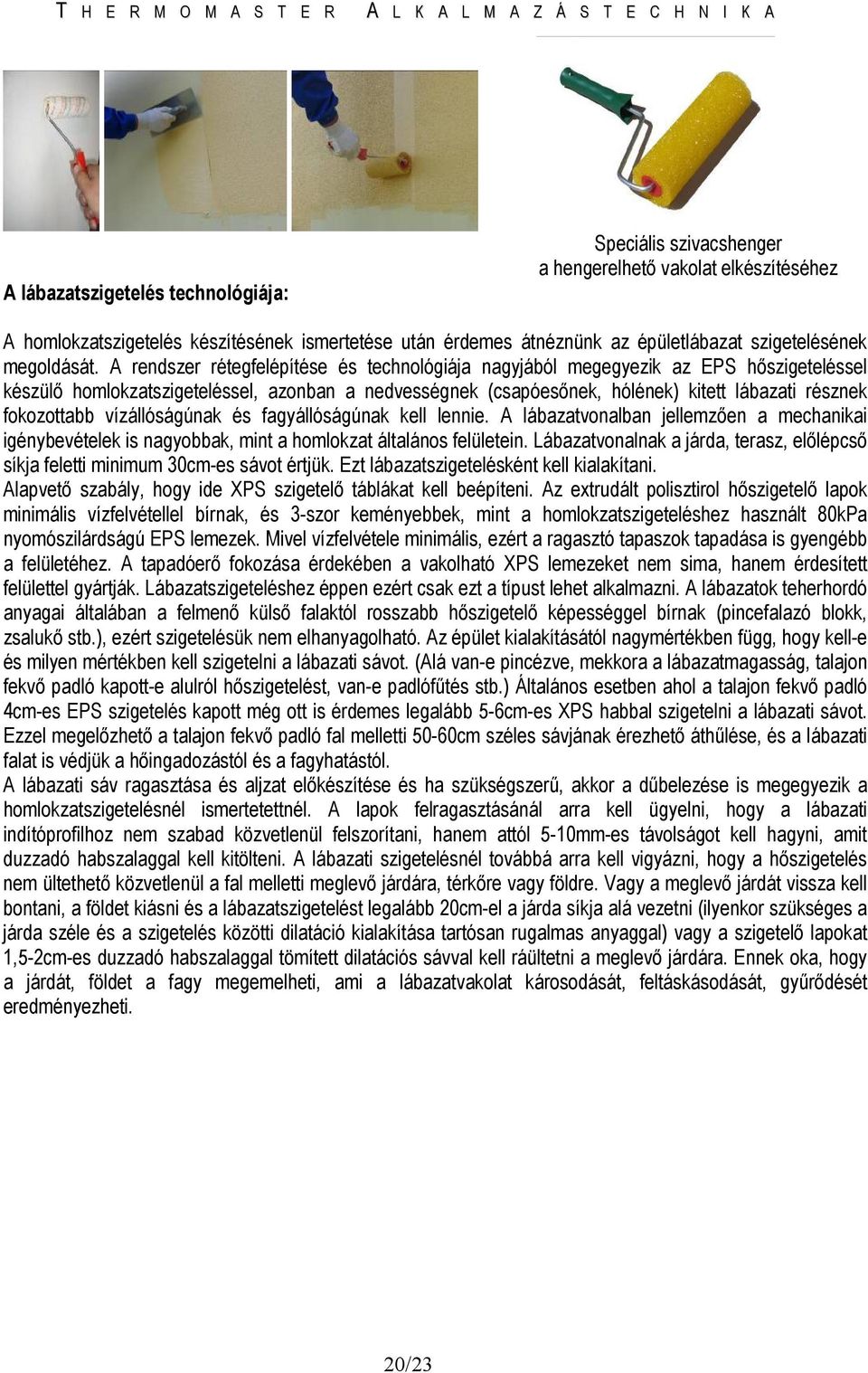 A rendszer rétegfelépítése és technológiája nagyjából megegyezik az EPS hıszigeteléssel készülı homlokzatszigeteléssel, azonban a nedvességnek (csapóesınek, hólének) kitett lábazati résznek