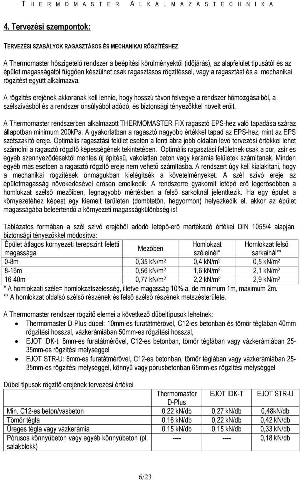 A rögzítés erejének akkorának kell lennie, hogy hosszú távon felvegye a rendszer hımozgásaiból, a szélszívásból és a rendszer önsúlyából adódó, és biztonsági tényezıkkel növelt erıit.