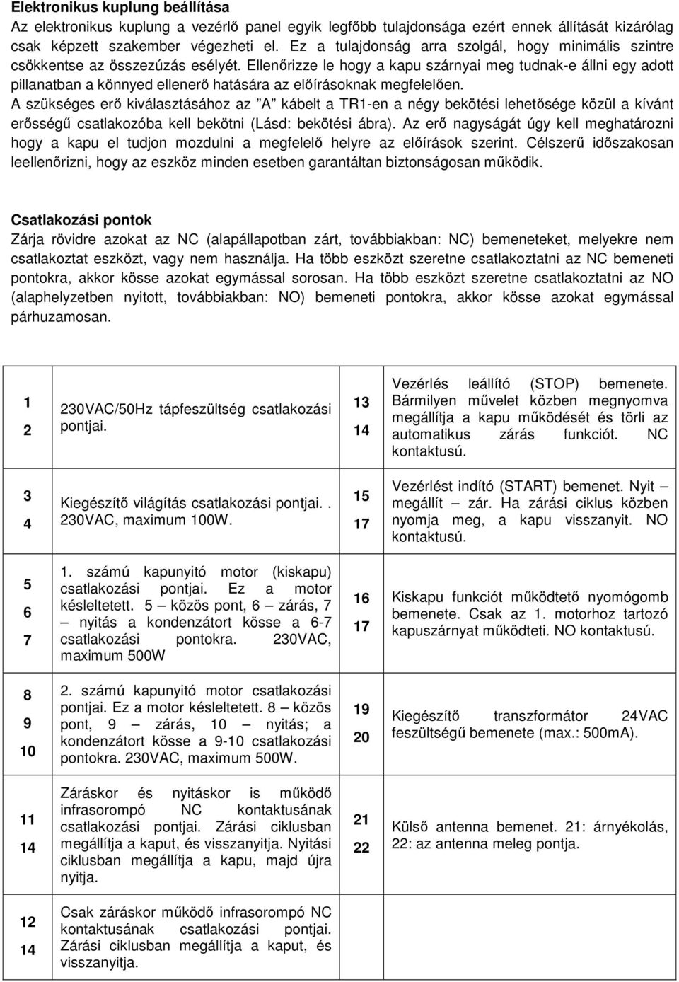 Ellenırizze le hogy a kapu szárnyai meg tudnak-e állni egy adott pillanatban a könnyed ellenerı hatására az elıírásoknak megfelelıen.