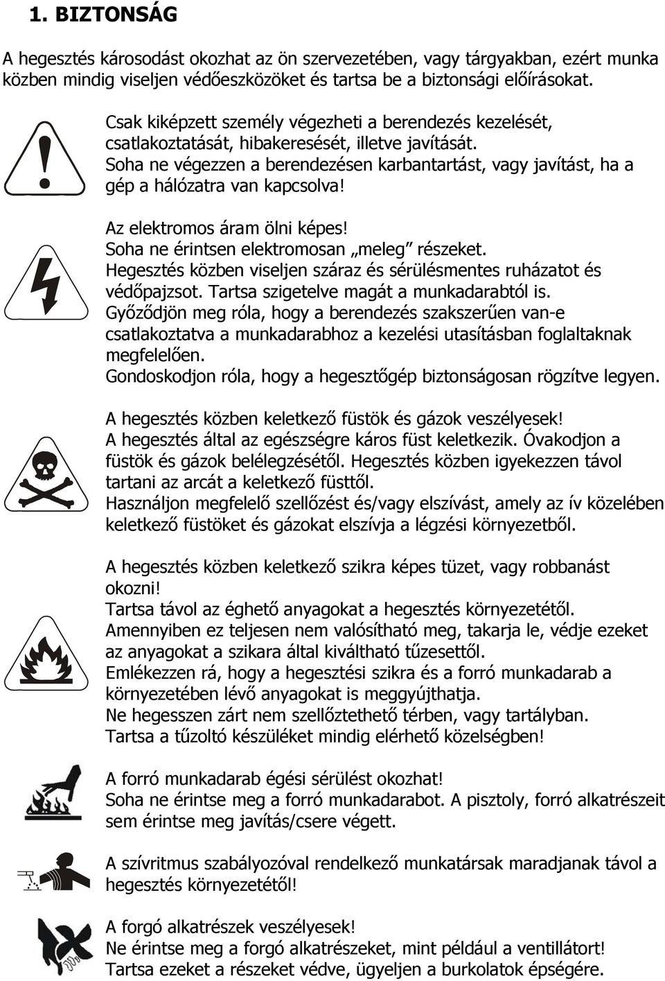 Soha ne végezzen a berendezésen karbantartást, vagy javítást, ha a gép a hálózatra van kapcsolva! Az elektromos áram ölni képes! Soha ne érintsen elektromosan meleg részeket.