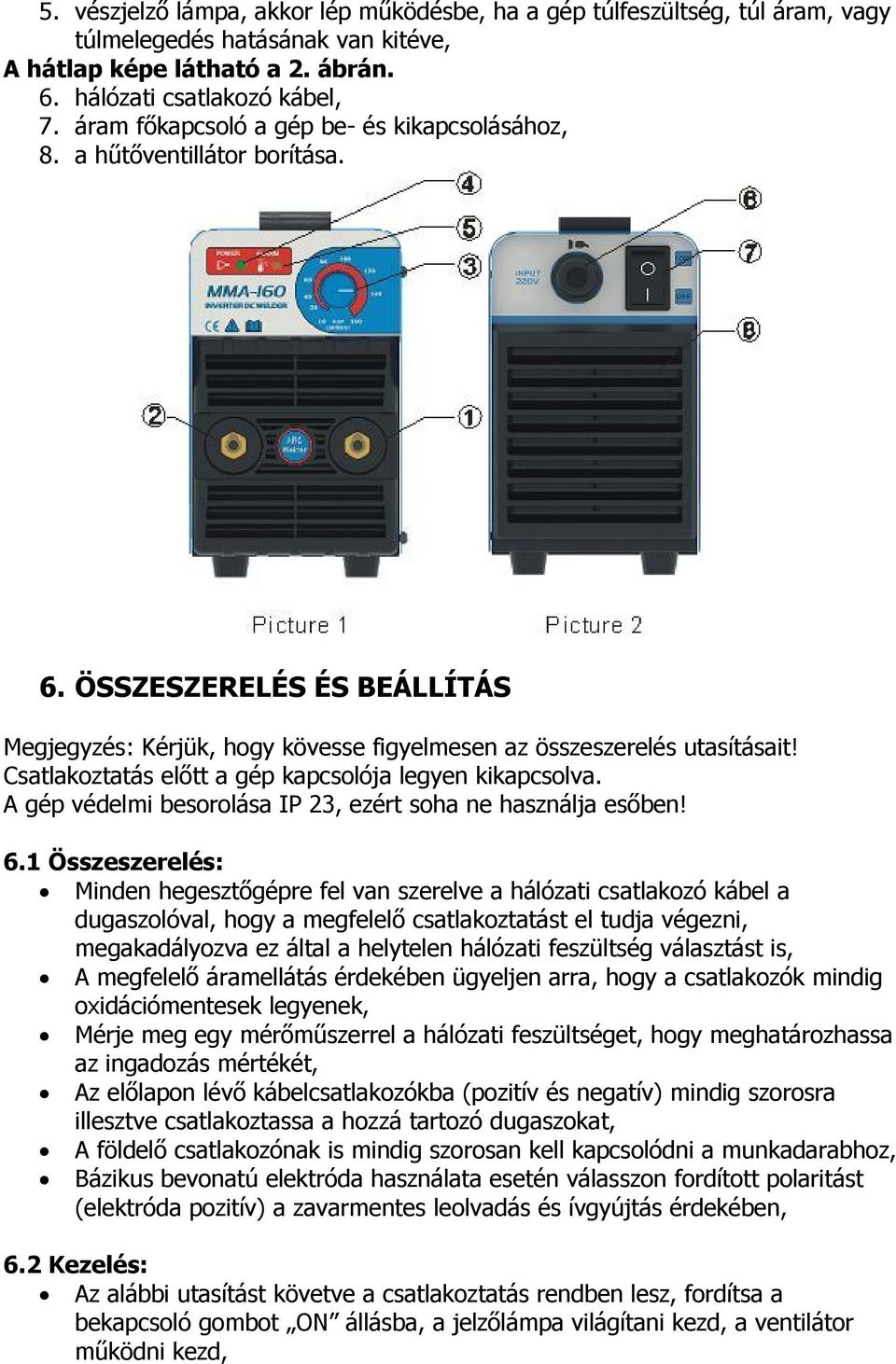 Csatlakoztatás előtt a gép kapcsolója legyen kikapcsolva. A gép védelmi besorolása IP 23, ezért soha ne használja esőben! 6.