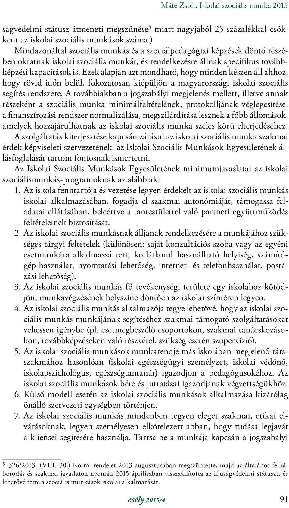 Ezek alapján azt mondható, hogy minden készen áll ahhoz, hogy rövid időn belül, fokozatosan kiépüljön a magyarországi iskolai szociális segítés rendszere.