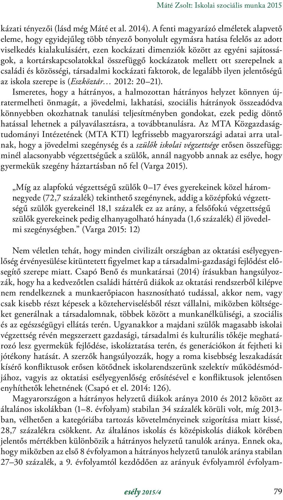 a kortárskapcsolatokkal összefüggő kockázatok mellett ott szerepelnek a családi és közösségi, társadalmi kockázati faktorok, de legalább ilyen jelentőségű az iskola szerepe is (Eszköztár 2012: 20 21).