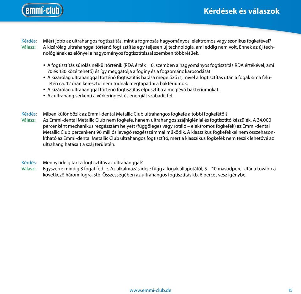 A fogtisztítás súrolás nélkül történik (RDA érték = 0, szemben a hagyományos fogtisztítás RDA értékével, ami 70 és 130 közé tehető) és így meggátolja a fogíny és a fogzománc károsodását.