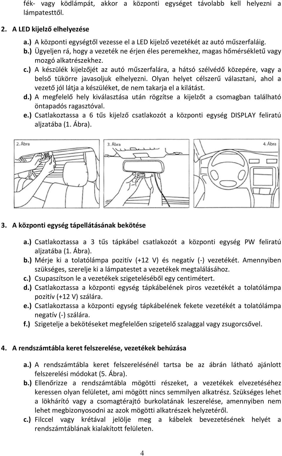 ) A készülék kijelzőjét az autó műszerfalára, a hátsó szélvédő közepére, vagy a belső tükörre javasoljuk elhelyezni.