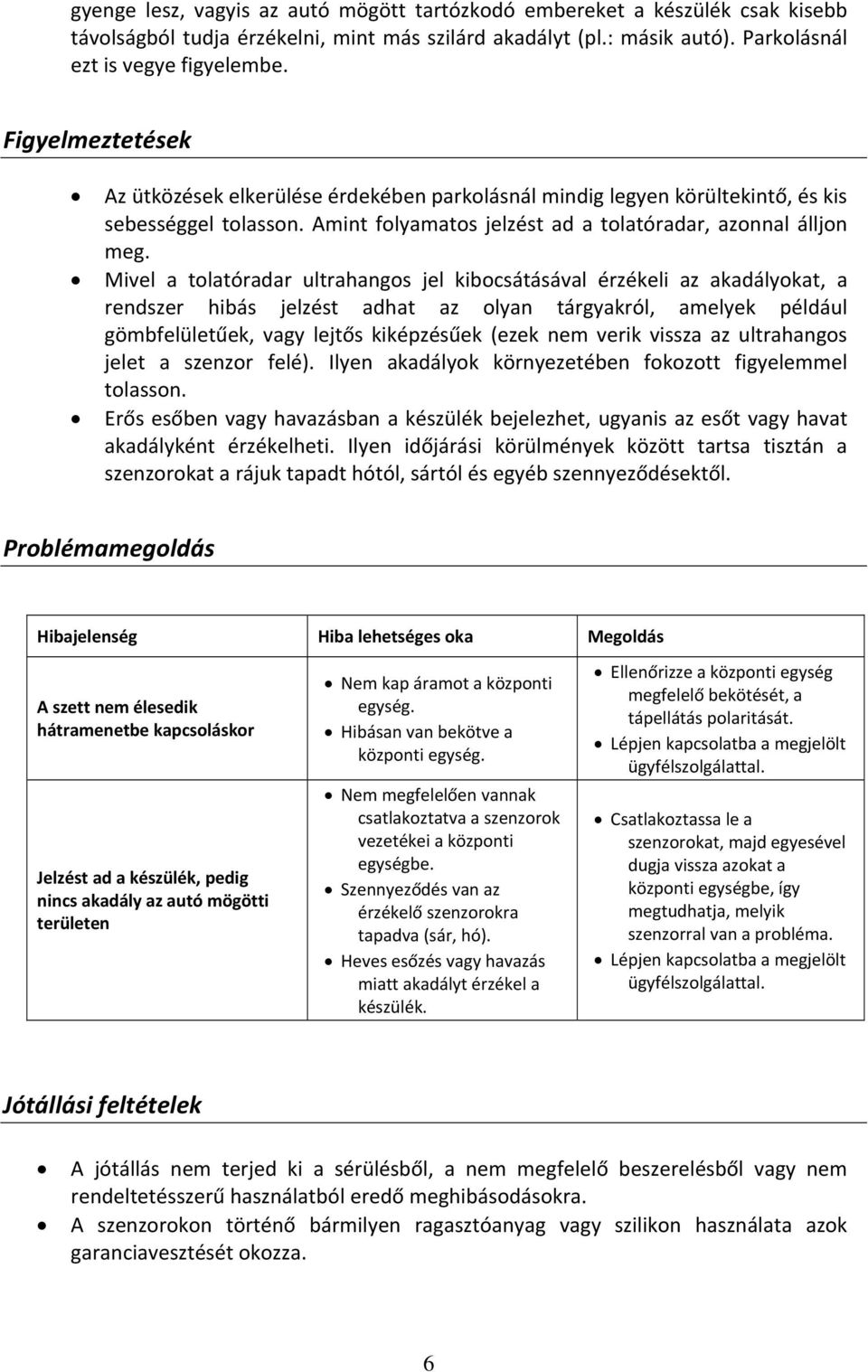 Mivel a tolatóradar ultrahangos jel kibocsátásával érzékeli az akadályokat, a rendszer hibás jelzést adhat az olyan tárgyakról, amelyek például gömbfelületűek, vagy lejtős kiképzésűek (ezek nem verik