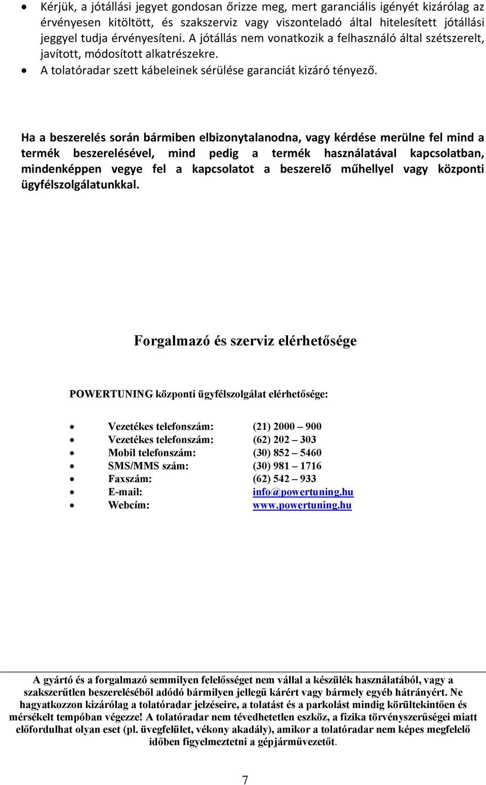 Ha a beszerelés során bármiben elbizonytalanodna, vagy kérdése merülne fel mind a termék beszerelésével, mind pedig a termék használatával kapcsolatban, mindenképpen vegye fel a kapcsolatot a