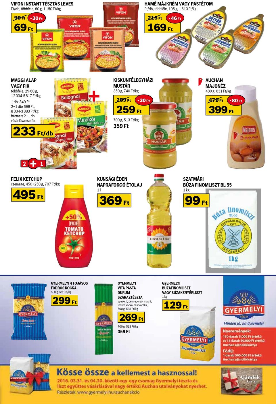 Ft 2 1 FELIX KETCHUP csemege, 450+250 g, 707 Ft/kg 495 Ft KUNSÁGI ÉDEN NAPRAFORGÓ ÉTOLAJ 1 l 369 Ft SZATMÁRI BÚZA FINOMLISZT BL-55 1 kg 99 Ft GYERMELYI 4 TOJÁSOS FODROS KOCKA 500 g, 598 Ft/kg 299 Ft