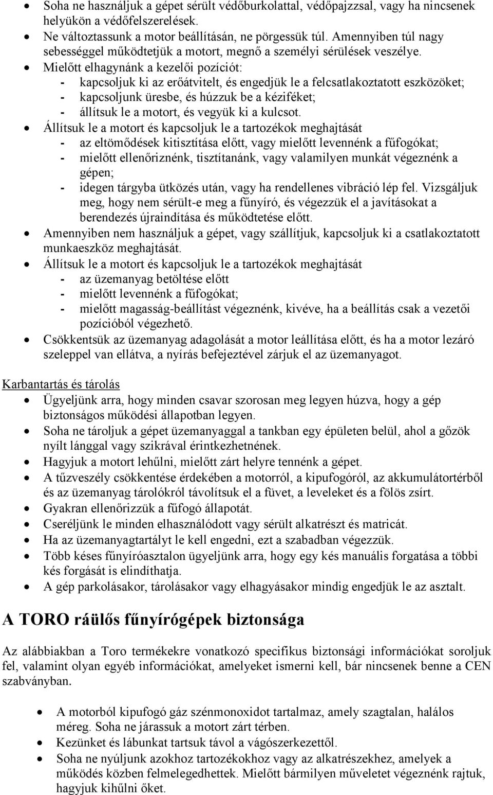 Mielőtt elhagynánk a kezelői pozíciót: - kapcsoljuk ki az erőátvitelt, és engedjük le a felcsatlakoztatott eszközöket; - kapcsoljunk üresbe, és húzzuk be a kéziféket; - állítsuk le a motort, és