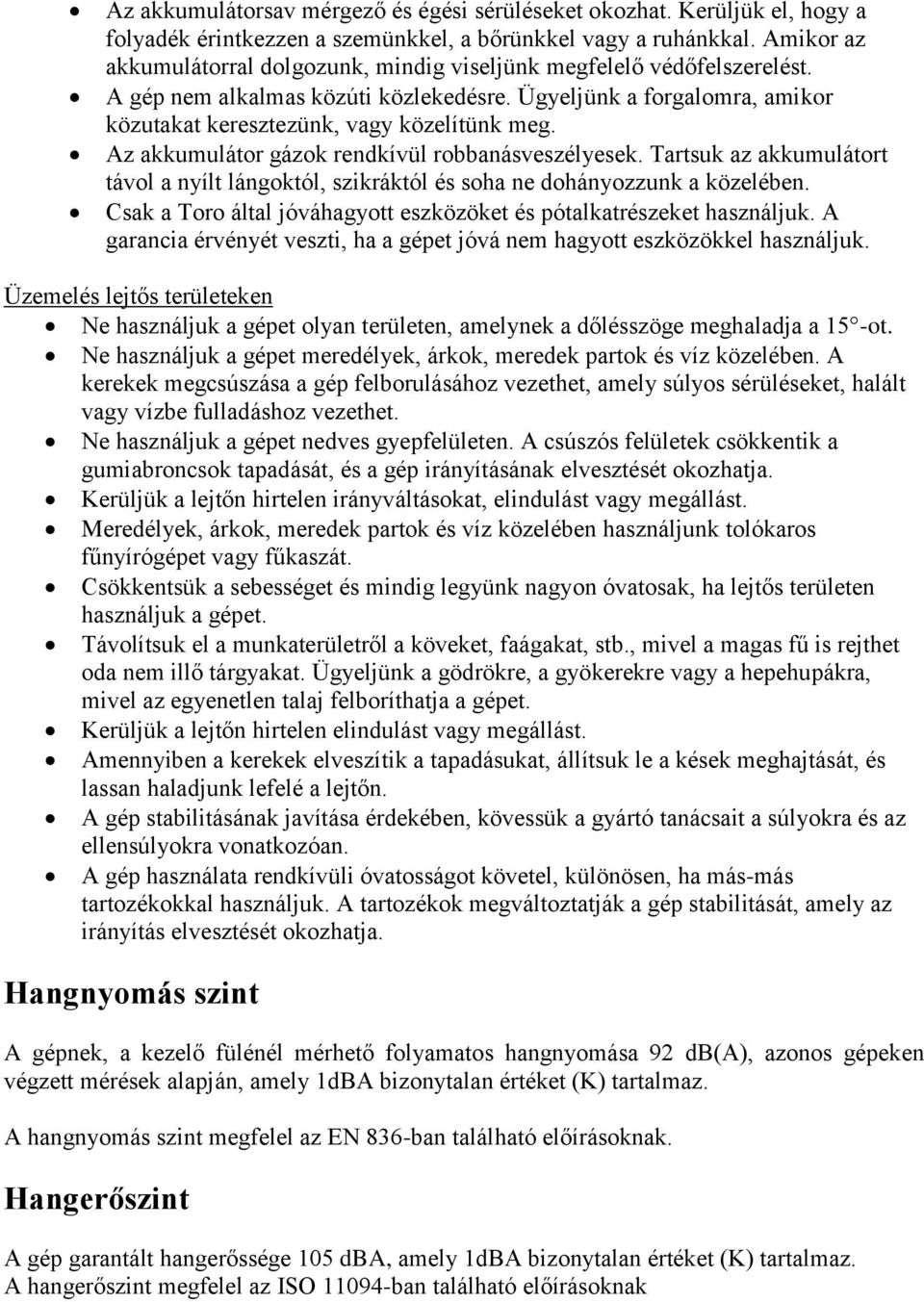 Az akkumulátor gázok rendkívül robbanásveszélyesek. Tartsuk az akkumulátort távol a nyílt lángoktól, szikráktól és soha ne dohányozzunk a közelében.