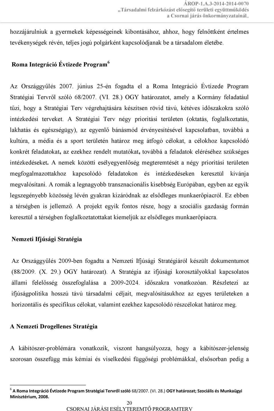 ) OGY határozatot, amely a Kormány feladatául tűzi, hogy a Stratégiai Terv végrehajtására készítsen rövid távú, kétéves időszakokra szóló intézkedési terveket.