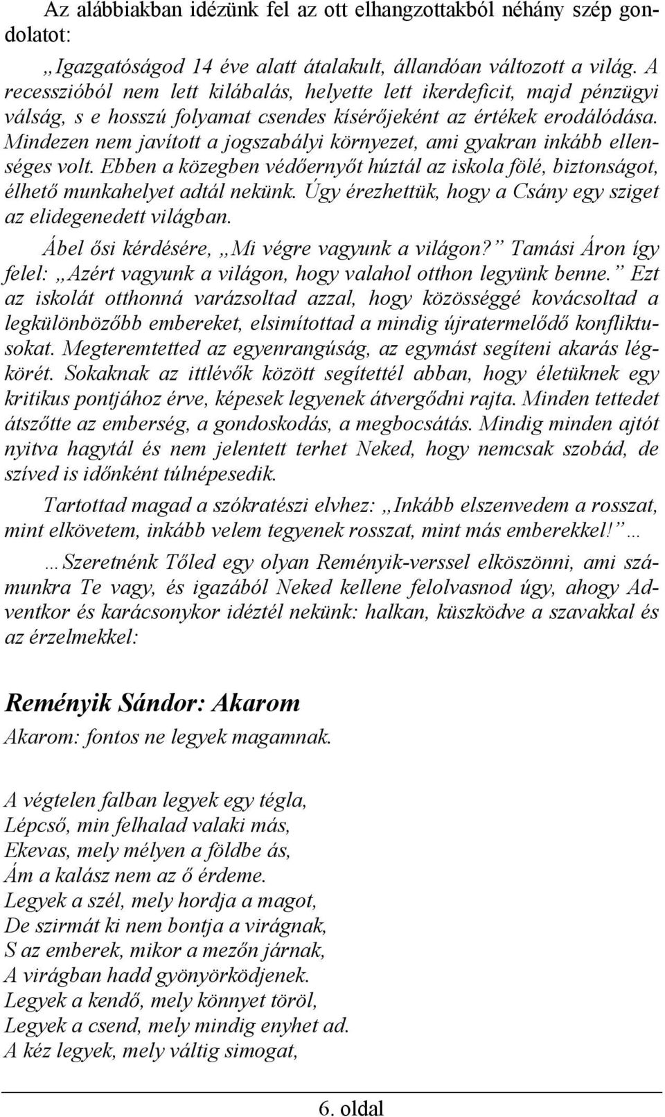 Mindezen nem javított a jogszabályi környezet, ami gyakran inkább ellenséges volt. Ebben a közegben védőernyőt húztál az iskola fölé, biztonságot, élhető munkahelyet adtál nekünk.