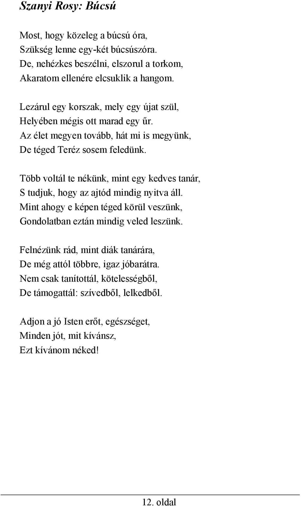 Több voltál te nékünk, mint egy kedves tanár, S tudjuk, hogy az ajtód mindig nyitva áll. Mint ahogy e képen téged körül veszünk, Gondolatban eztán mindig veled leszünk.