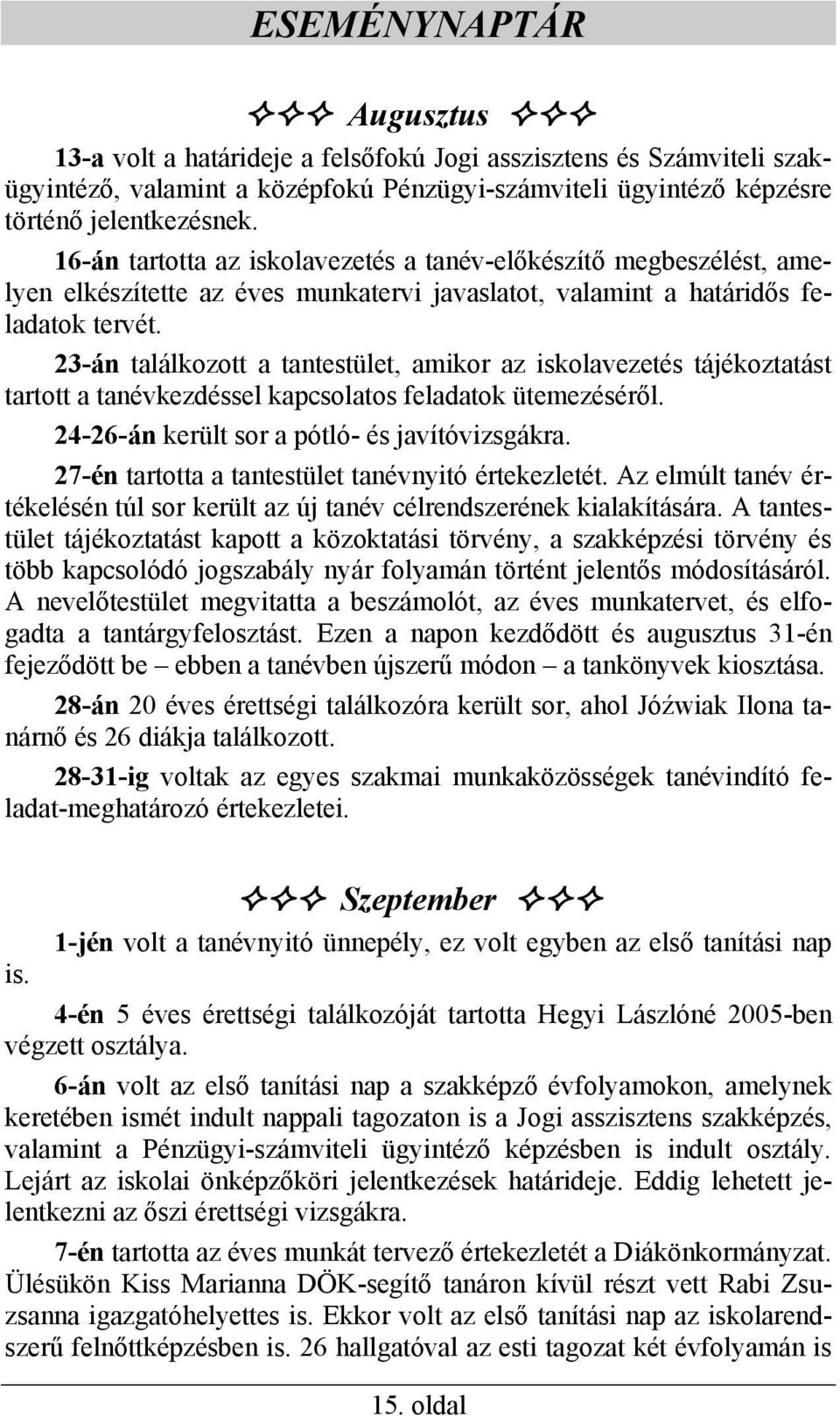 23-án találkozott a tantestület, amikor az iskolavezetés tájékoztatást tartott a tanévkezdéssel kapcsolatos feladatok ütemezéséről. 24-26-án került sor a pótló- és javítóvizsgákra.