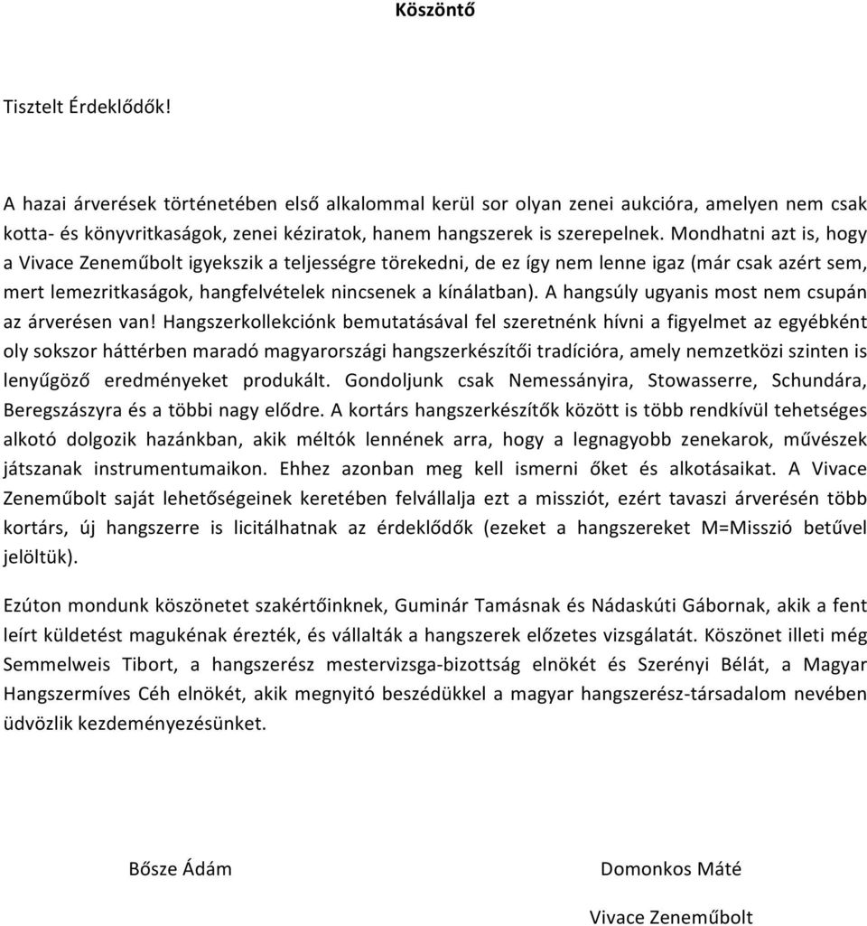 Mondhatni azt is, hogy a Vivace Zeneműbolt igyekszik a teljességre törekedni, de ez így nem lenne igaz (már csak azért sem, mert lemezritkaságok, hangfelvételek nincsenek a kínálatban).