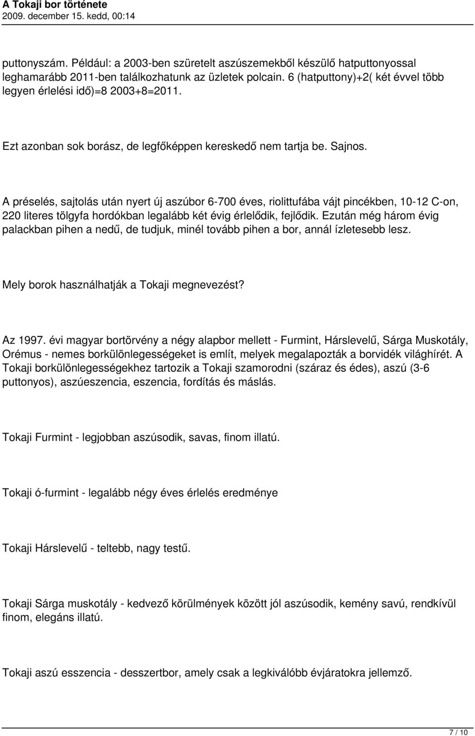 A préselés, sajtolás után nyert új aszúbor 6-700 éves, riolittufába vájt pincékben, 10-12 C-on, 220 literes tölgyfa hordókban legalább két évig érlelődik, fejlődik.