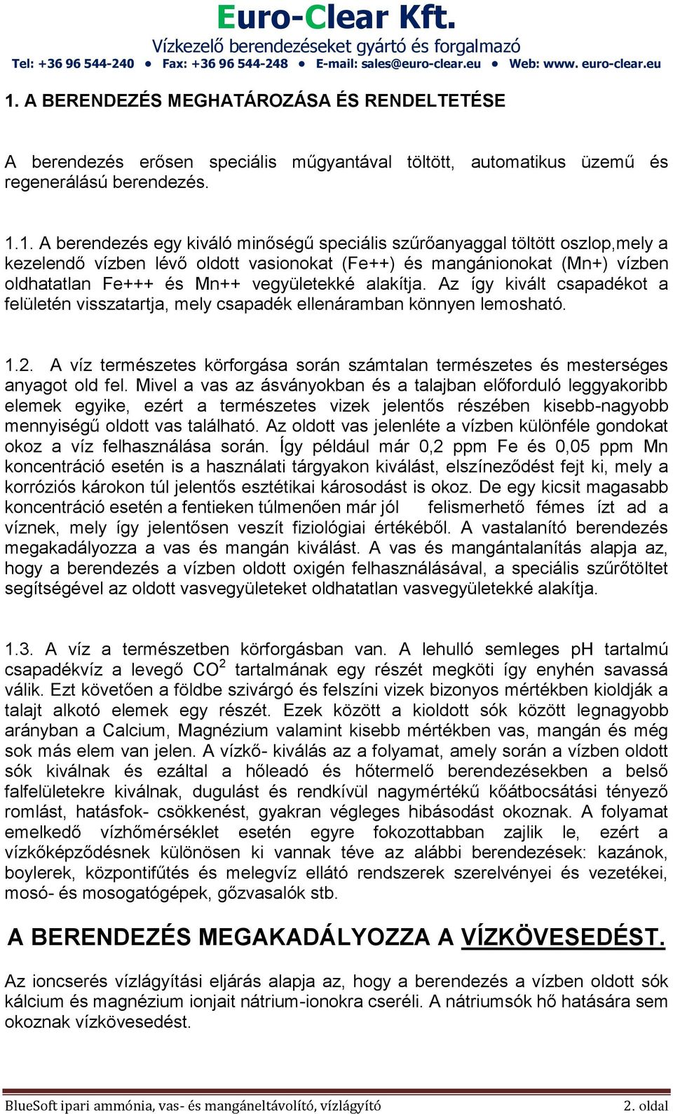 Az így kivált csapadékot a felületén visszatartja, mely csapadék ellenáramban könnyen lemosható. 1.2. A víz természetes körforgása során számtalan természetes és mesterséges anyagot old fel.