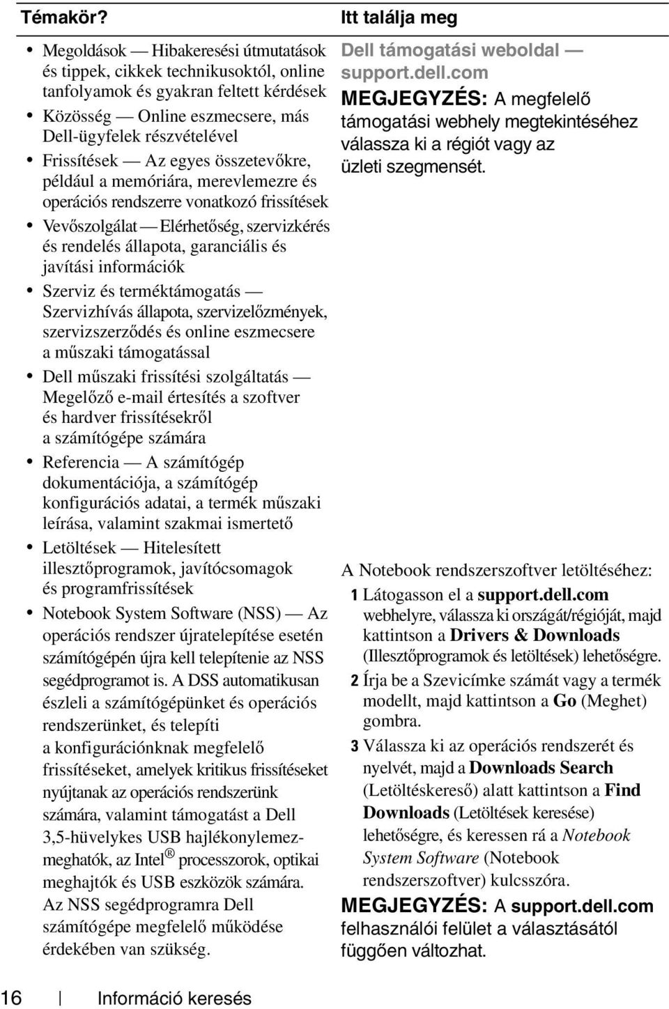 összetevőkre, például a memóriára, merevlemezre és operációs rendszerre vonatkozó frissítések Vevőszolgálat Elérhetőség, szervizkérés és rendelés állapota, garanciális és javítási információk Szerviz