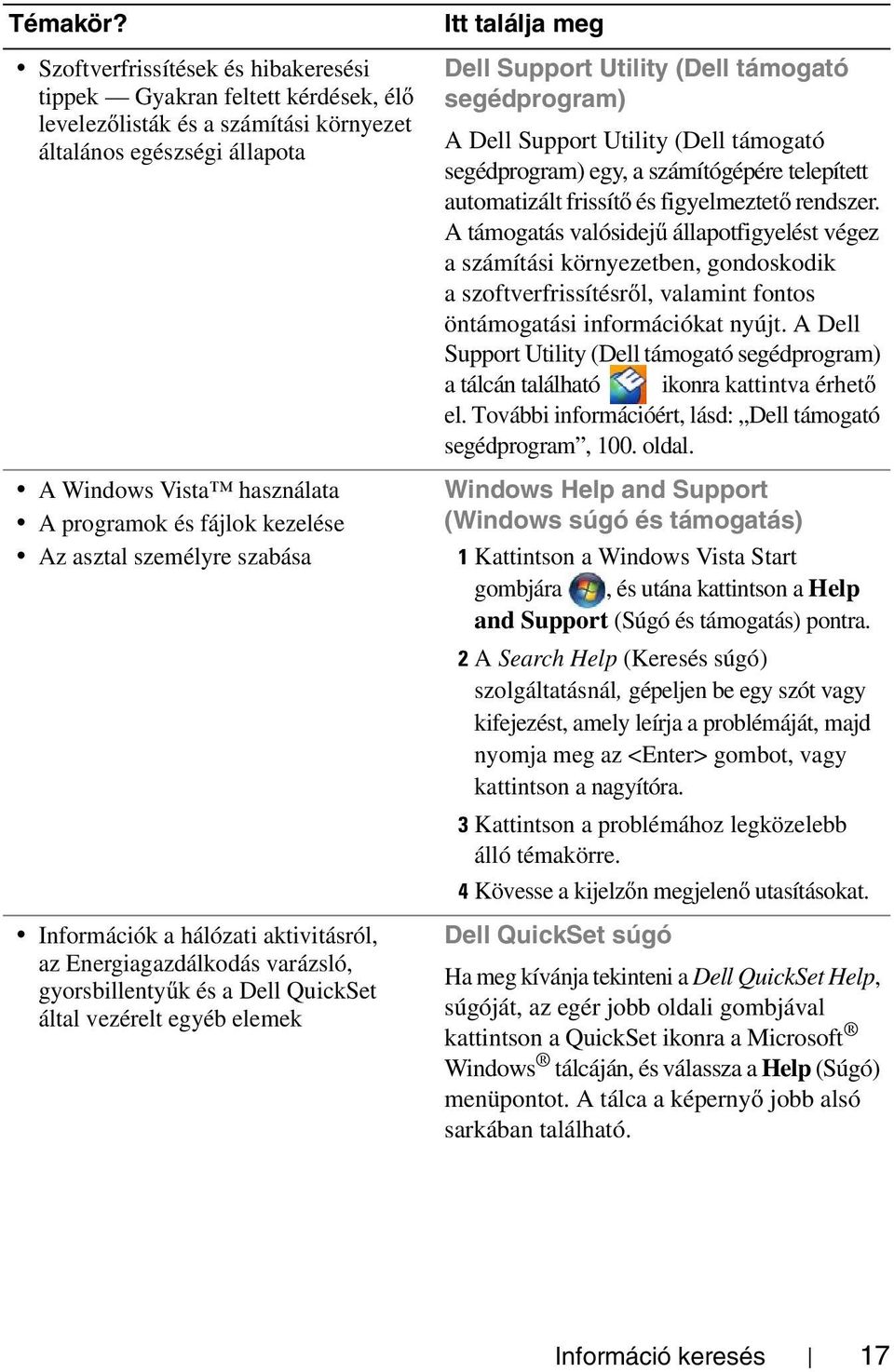 Az asztal személyre szabása Információk a hálózati aktivitásról, az Energiagazdálkodás varázsló, gyorsbillentyűk és a Dell QuickSet által vezérelt egyéb elemek Itt találja meg Dell Support Utility