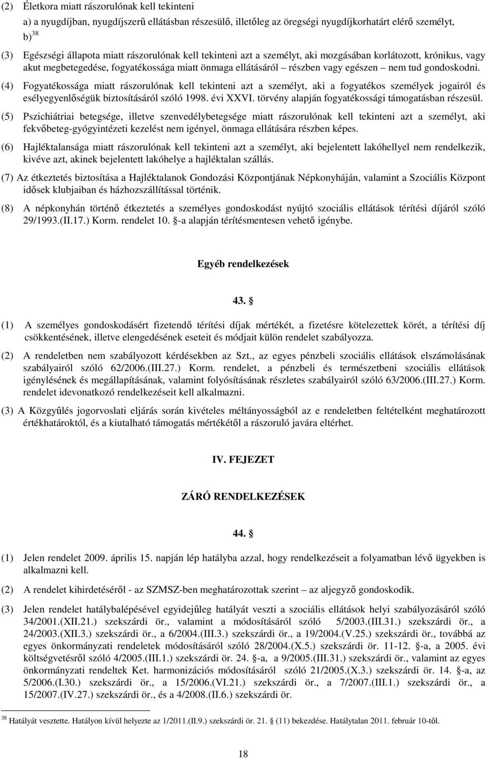 (4) Fogyatékossága miatt rászorulónak kell tekinteni azt a személyt, aki a fogyatékos személyek jogairól és esélyegyenlıségük biztosításáról szóló 1998. évi XXVI.