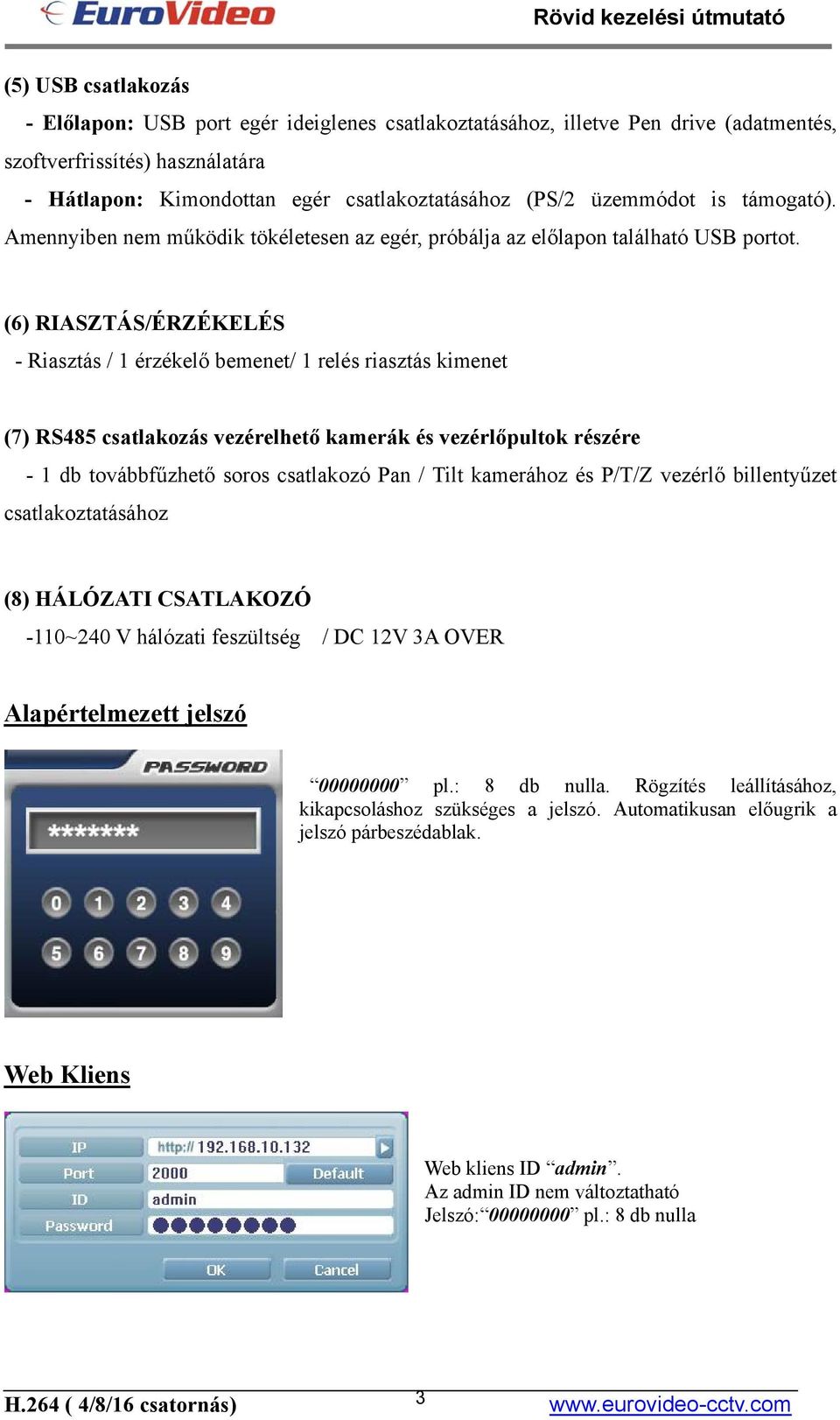 (6) RIASZTÁS/ÉRZÉKELÉS - Riasztás / 1 érzékelő bemenet/ 1 relés riasztás kimenet (7) RS485 csatlakozás vezérelhető kamerák és vezérlőpultok részére - 1 db továbbfűzhető soros csatlakozó Pan / Tilt