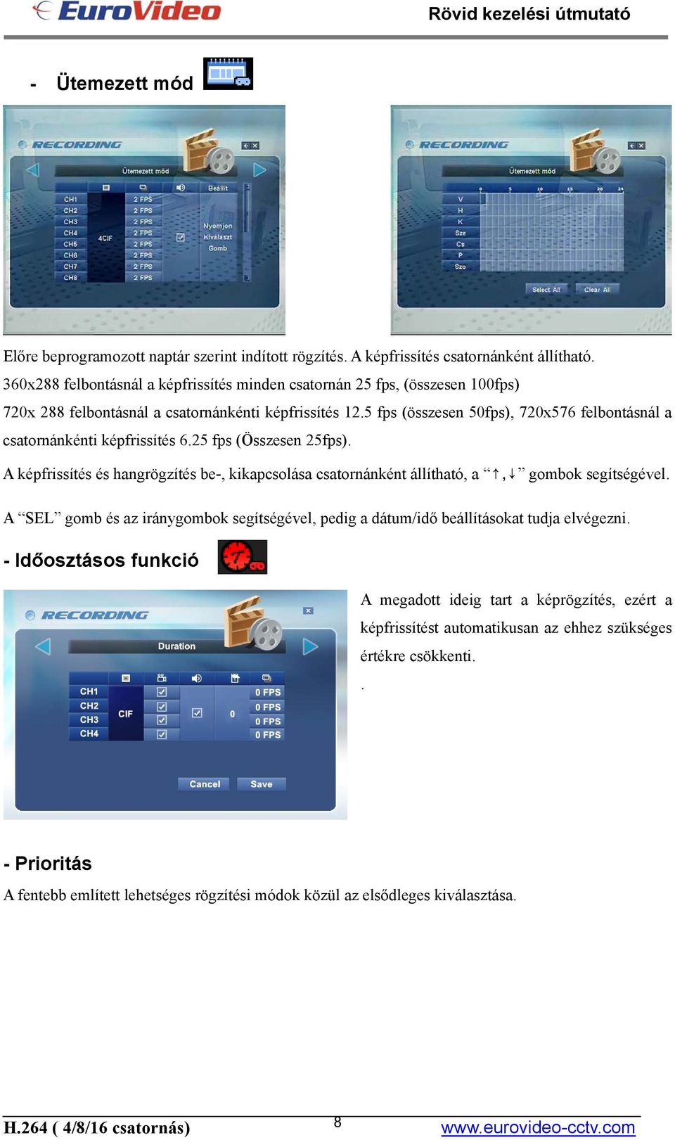 5 fps (összesen 50fps), 720x576 felbontásnál a csatornánkénti képfrissítés 6.25 fps (Összesen 25fps).