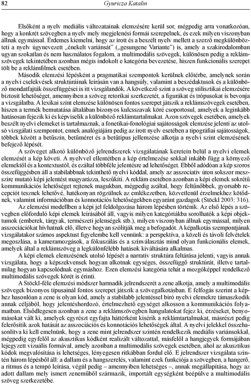 Érdemes kiemelni, hogy az írott és a beszélt nyelv mellett a szerző megkülönbözteti a nyelv úgynevezett énekelt variánsát ( gesungene Variante ) is, amely a szakirodalomban ugyan szokatlan és nem