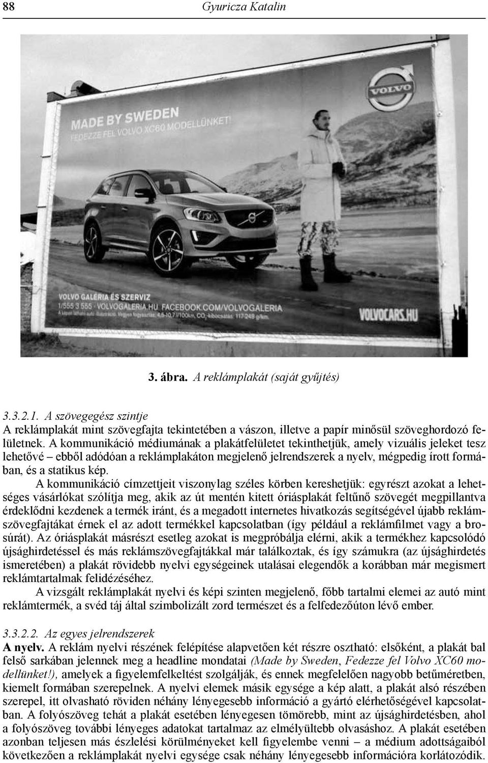 kép. A kommunikáció címzettjeit viszonylag széles körben kereshetjük: egyrészt azokat a lehetséges vásárlókat szólítja meg, akik az út mentén kitett óriásplakát feltűnő szövegét megpillantva