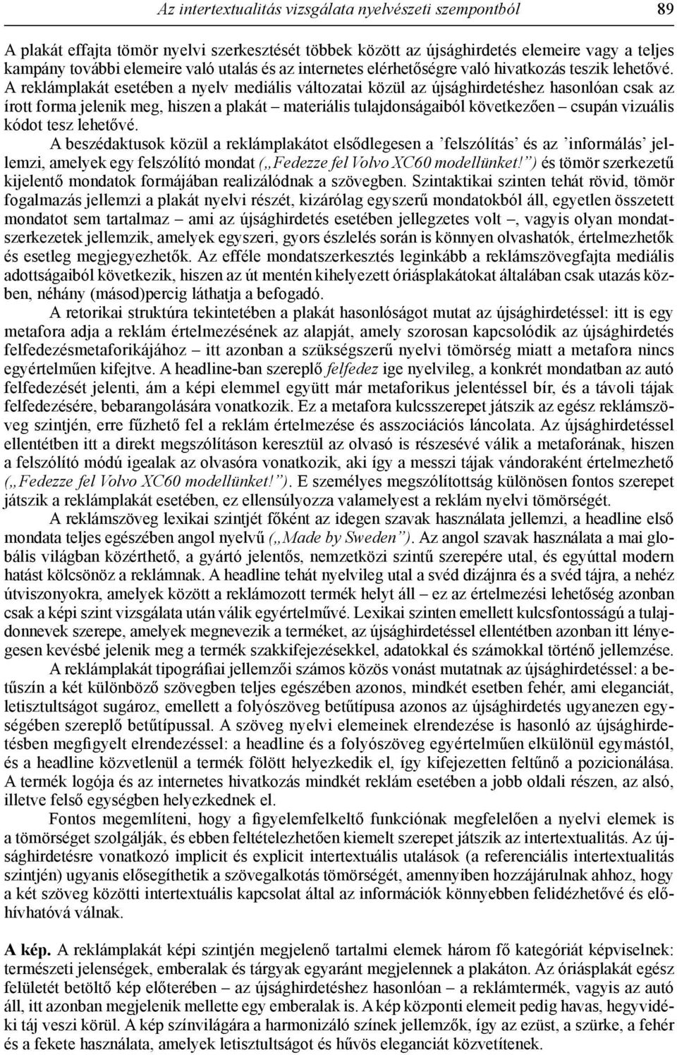 A reklámplakát esetében a nyelv mediális változatai közül az újsághirdetéshez hasonlóan csak az írott forma jelenik meg, hiszen a plakát materiális tulajdonságaiból következően csupán vizuális kódot