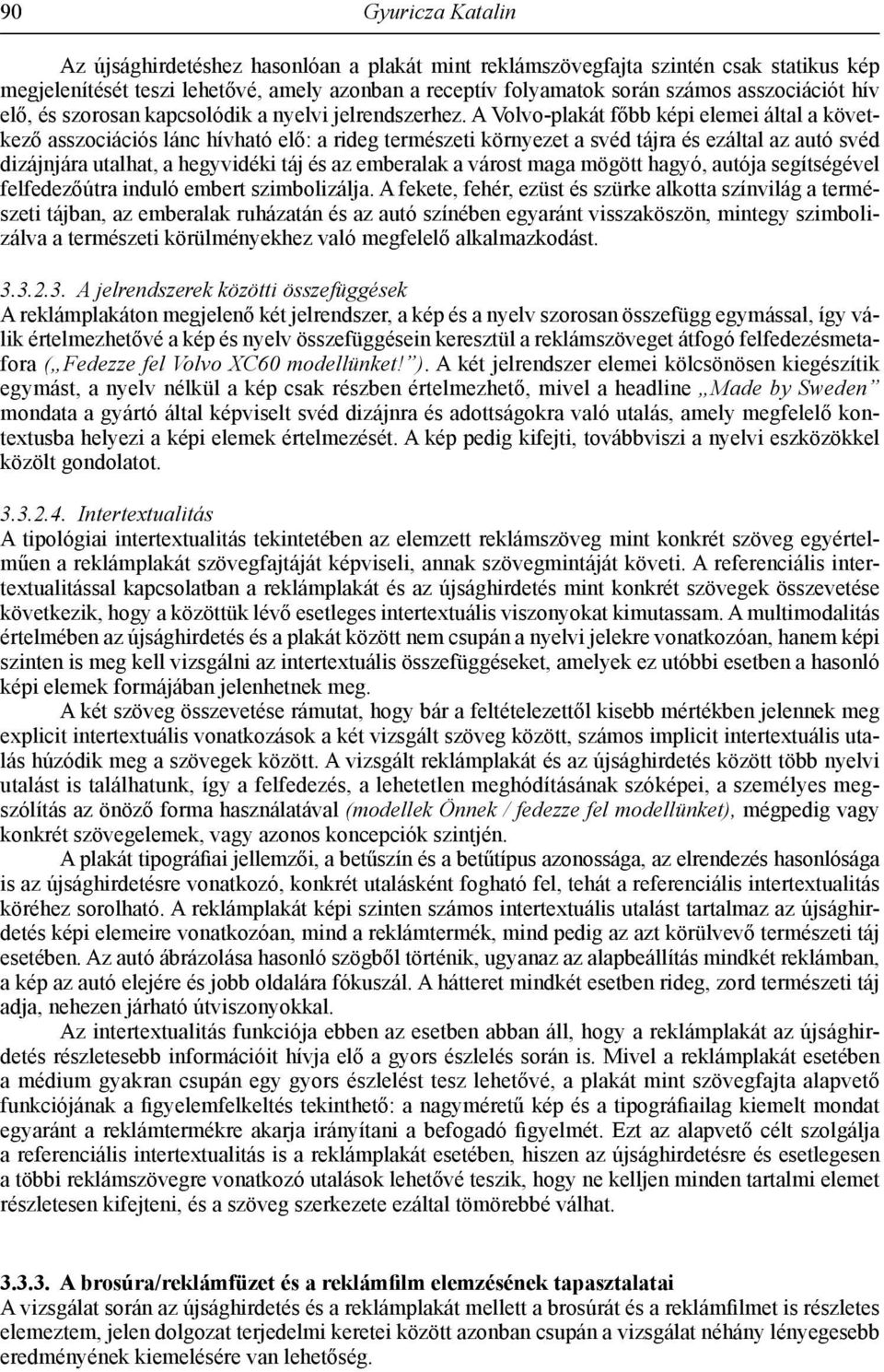A Volvo-plakát főbb képi elemei által a következő asszociációs lánc hívható elő: a rideg természeti környezet a svéd tájra és ezáltal az autó svéd dizájnjára utalhat, a hegyvidéki táj és az emberalak