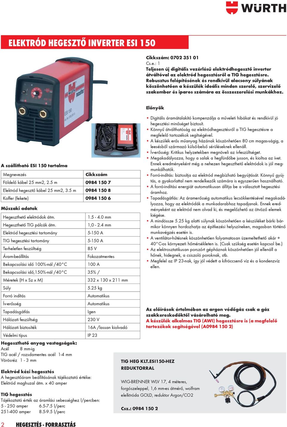 A szállítható ESI 150 tartalma Megnevezés Földelő kábel 25 mm2, 2.5 m 0984 150 7 Elektród hegesztő kábel 25 mm2, 3.5 m 0984 150 8 Koff er (fekete) 0984 150 6 Műszaki adatok Hegeszthető elektródok átm.