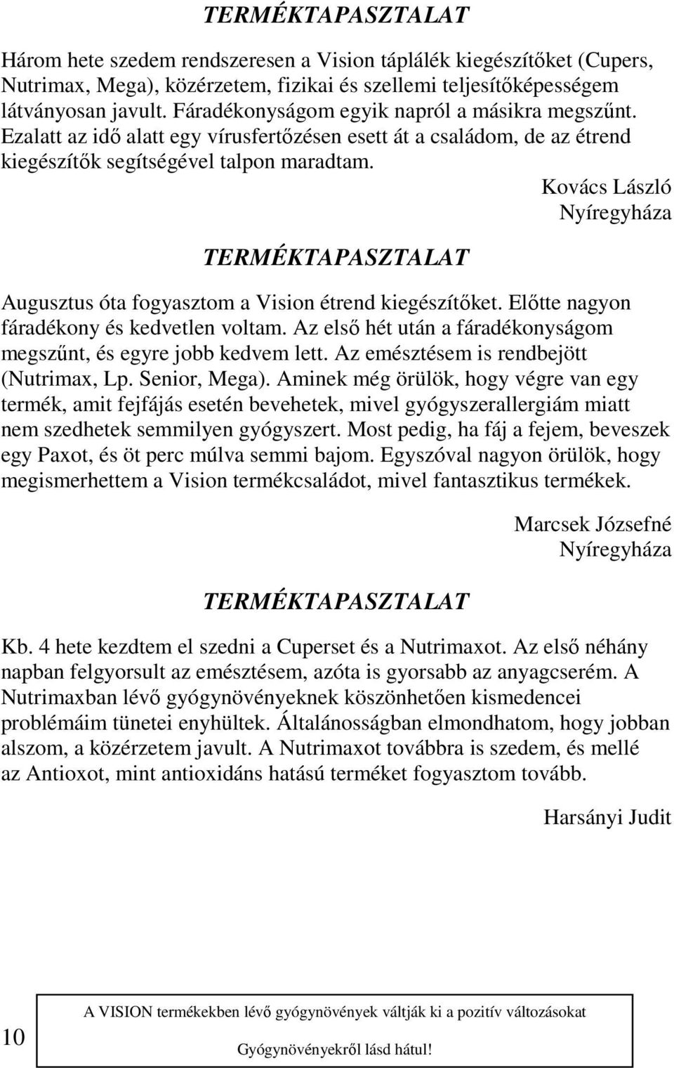 Kovács László Nyíregyháza Augusztus óta fogyasztom a Vision étrend kiegészítőket. Előtte nagyon fáradékony és kedvetlen voltam. Az első hét után a fáradékonyságom megszűnt, és egyre jobb kedvem lett.