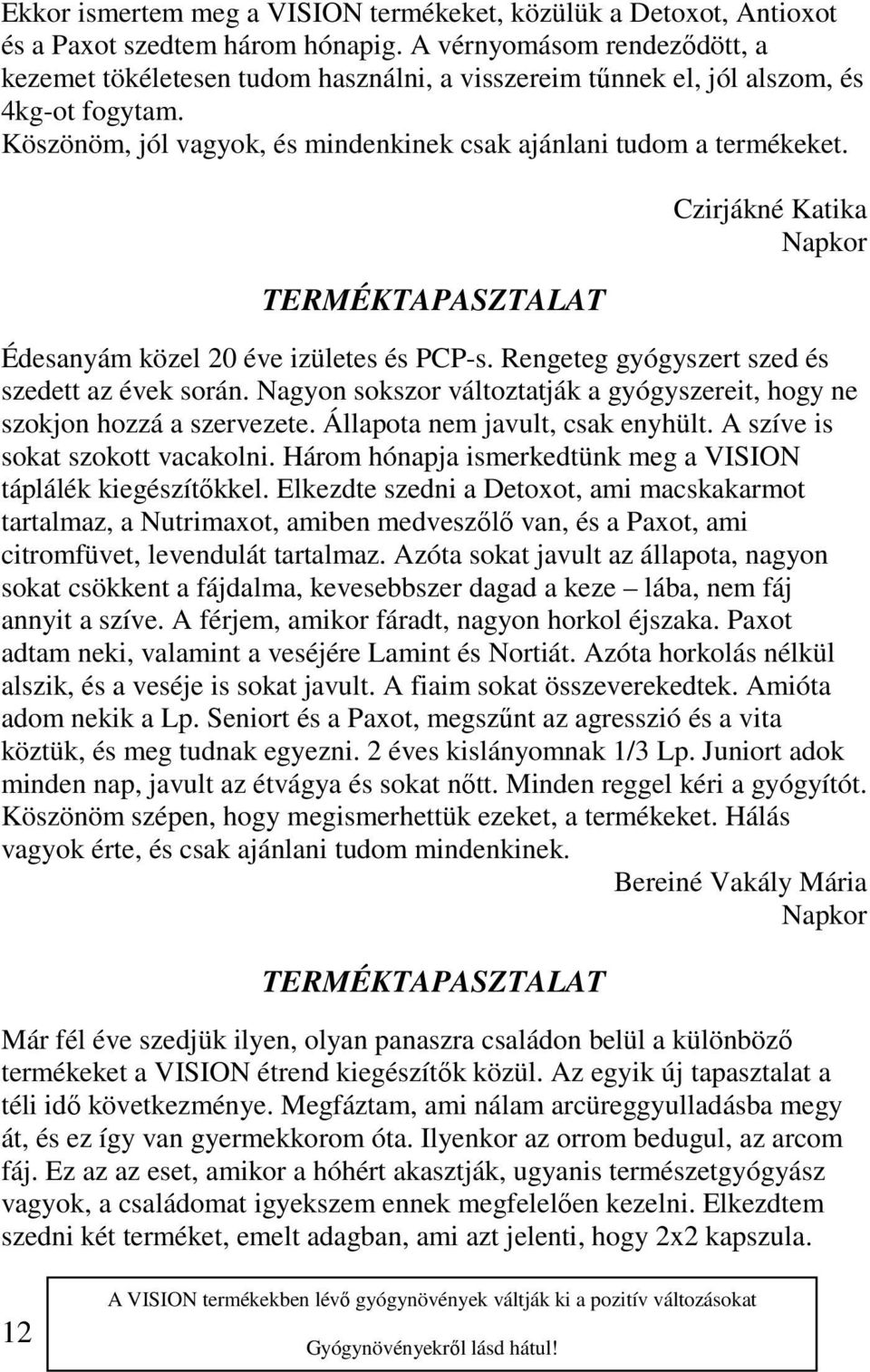 Czirjákné Katika Napkor Édesanyám közel 20 éve izületes és PCP-s. Rengeteg gyógyszert szed és szedett az évek során. Nagyon sokszor változtatják a gyógyszereit, hogy ne szokjon hozzá a szervezete.
