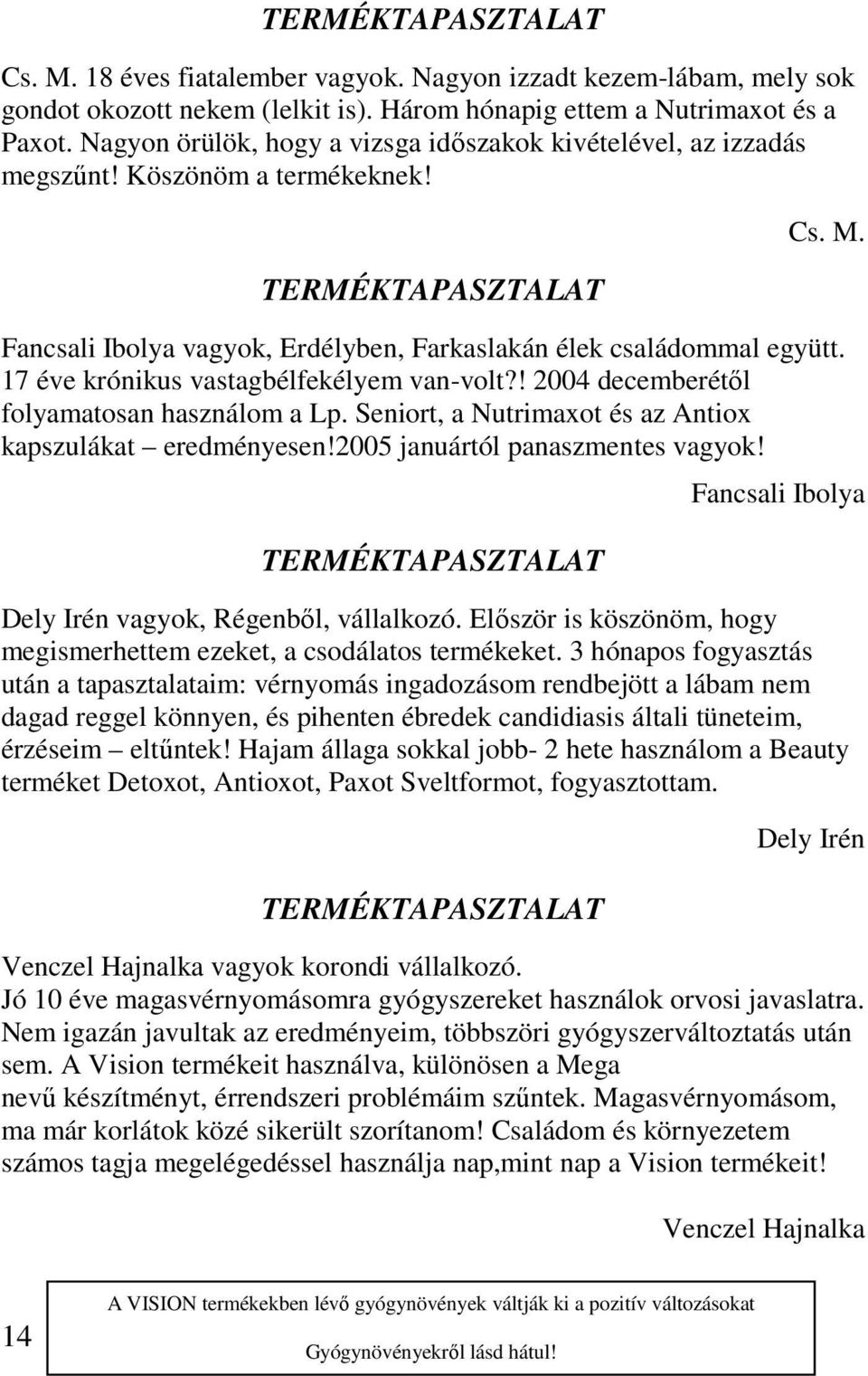 17 éve krónikus vastagbélfekélyem van-volt?! 2004 decemberétől folyamatosan használom a Lp. Seniort, a Nutrimaxot és az Antiox kapszulákat eredményesen!2005 januártól panaszmentes vagyok!