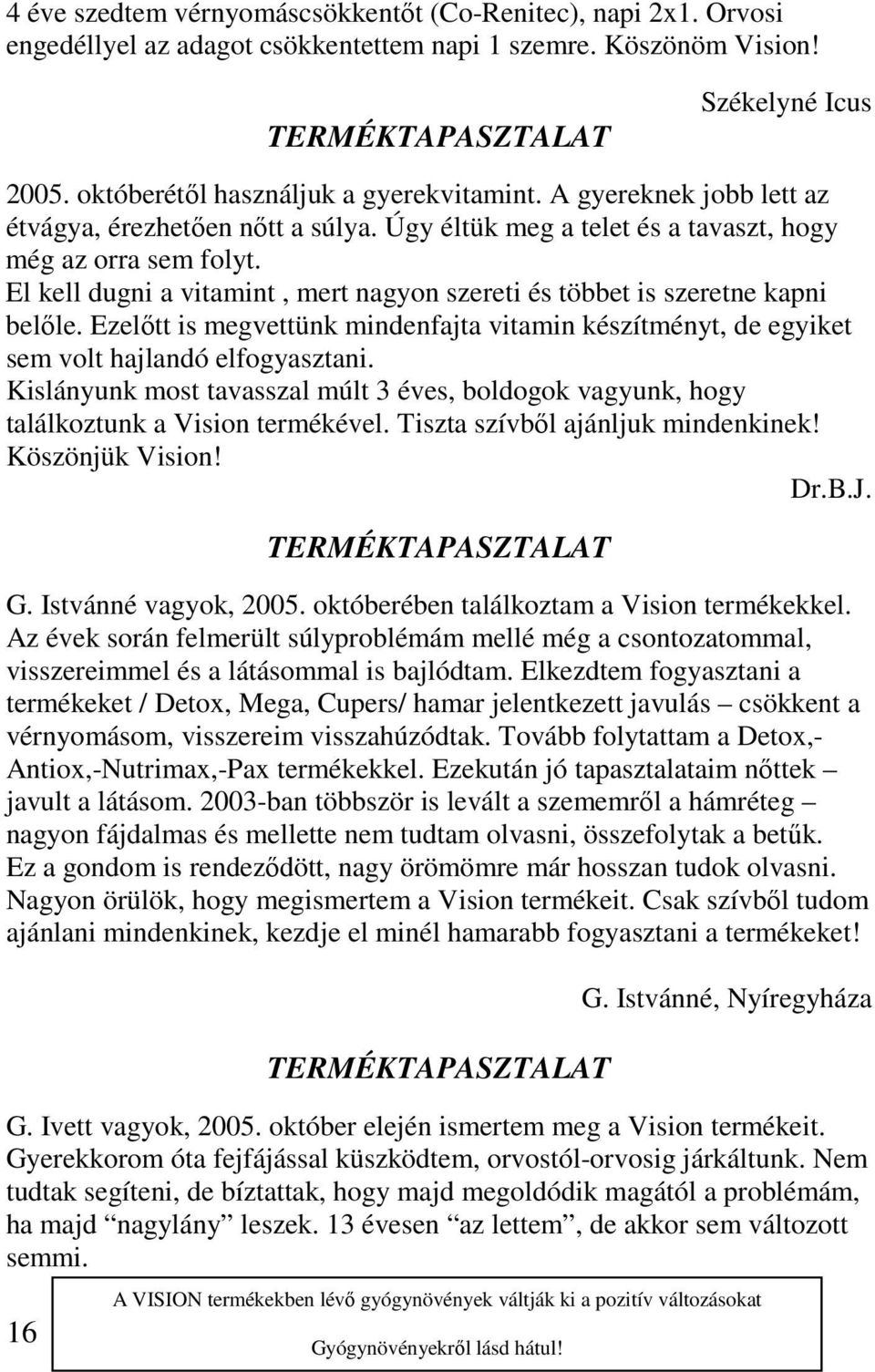 El kell dugni a vitamint, mert nagyon szereti és többet is szeretne kapni belőle. Ezelőtt is megvettünk mindenfajta vitamin készítményt, de egyiket sem volt hajlandó elfogyasztani.