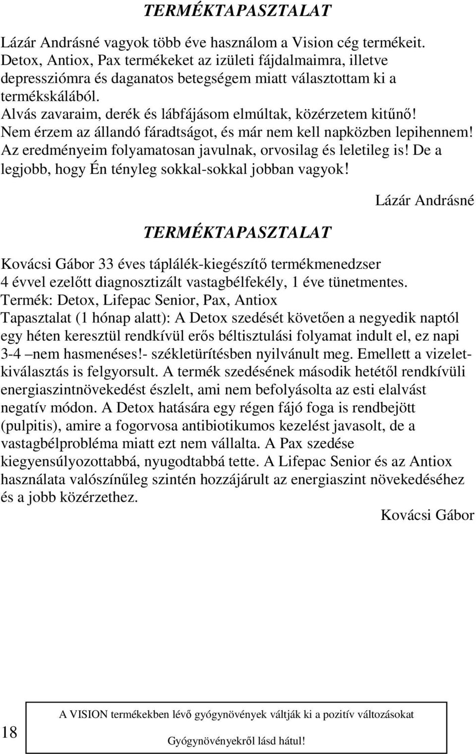 Alvás zavaraim, derék és lábfájásom elmúltak, közérzetem kitűnő! Nem érzem az állandó fáradtságot, és már nem kell napközben lepihennem!