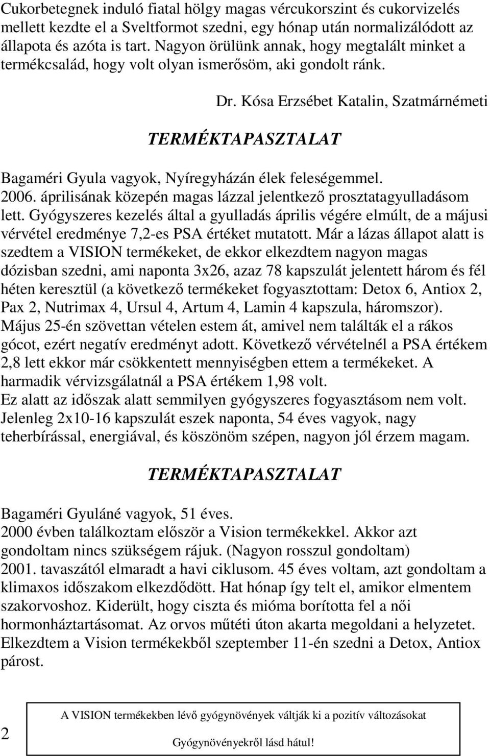2006. áprilisának közepén magas lázzal jelentkező prosztatagyulladásom lett. Gyógyszeres kezelés által a gyulladás április végére elmúlt, de a májusi vérvétel eredménye 7,2-es PSA értéket mutatott.