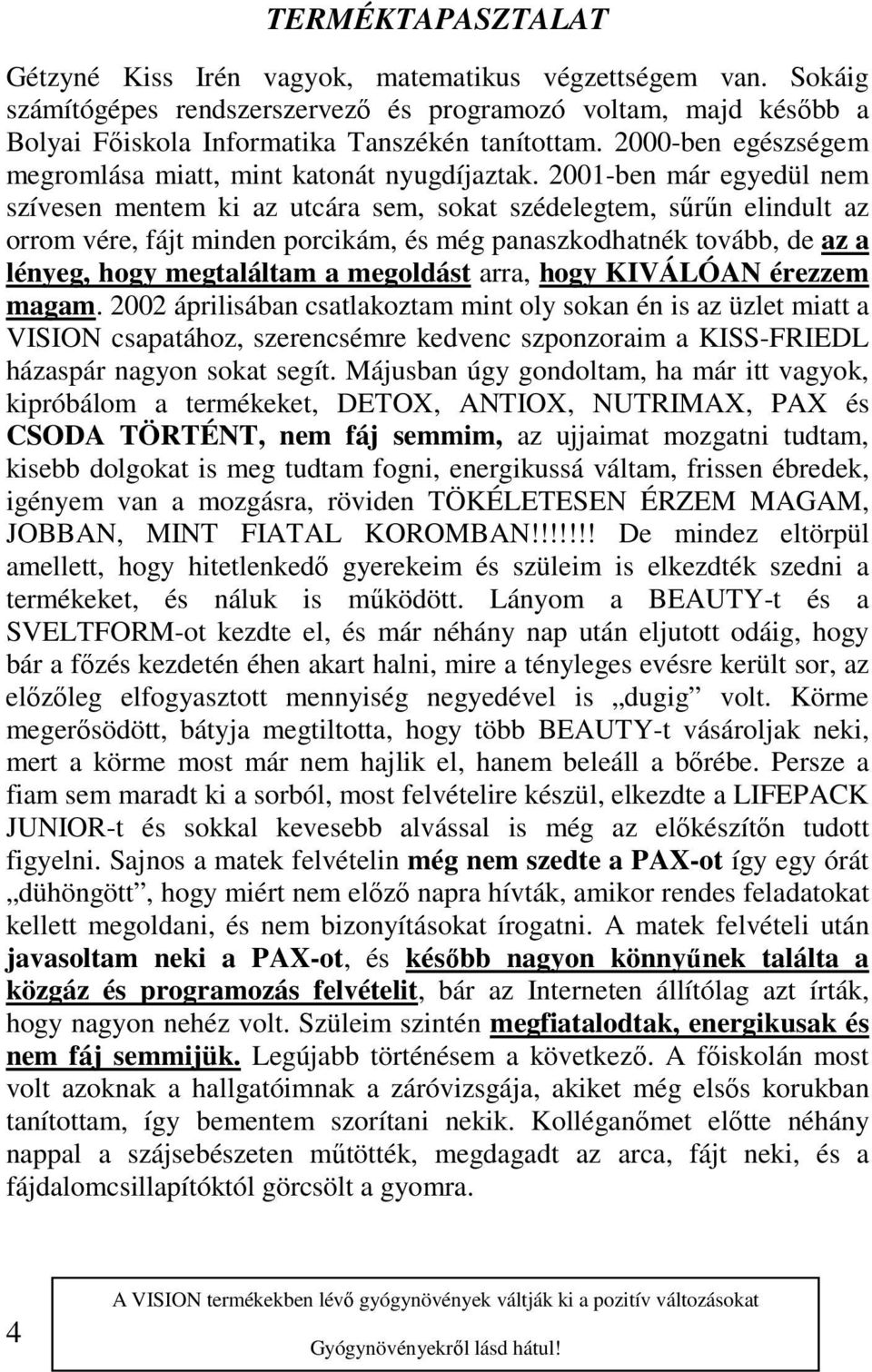 2001-ben már egyedül nem szívesen mentem ki az utcára sem, sokat szédelegtem, sűrűn elindult az orrom vére, fájt minden porcikám, és még panaszkodhatnék tovább, de az a lényeg, hogy megtaláltam a