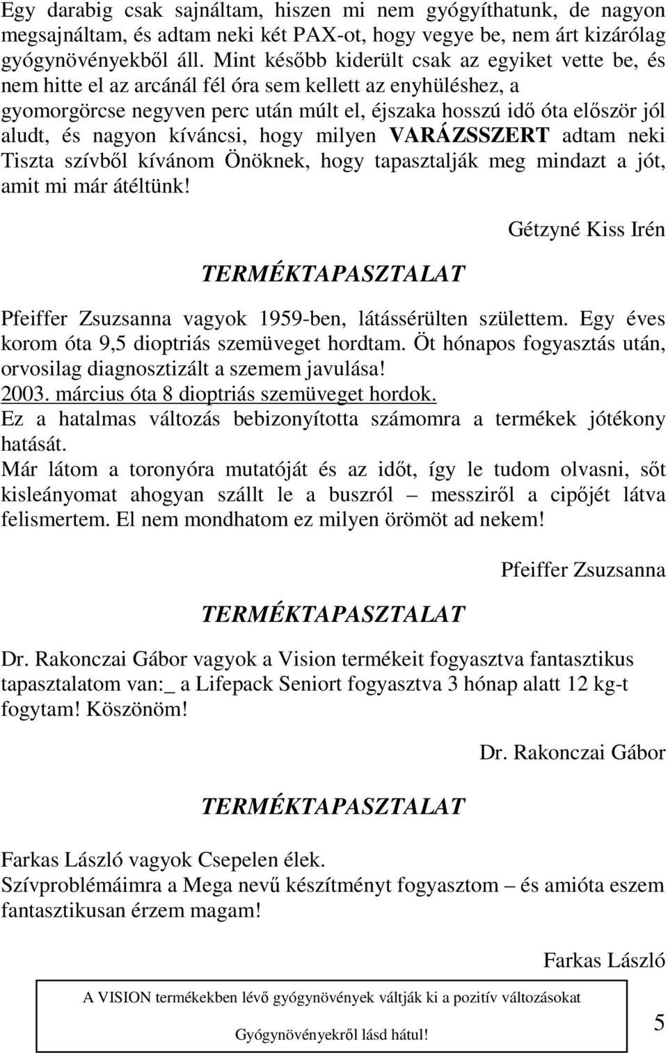 nagyon kíváncsi, hogy milyen VARÁZSSZERT adtam neki Tiszta szívből kívánom Önöknek, hogy tapasztalják meg mindazt a jót, amit mi már átéltünk!