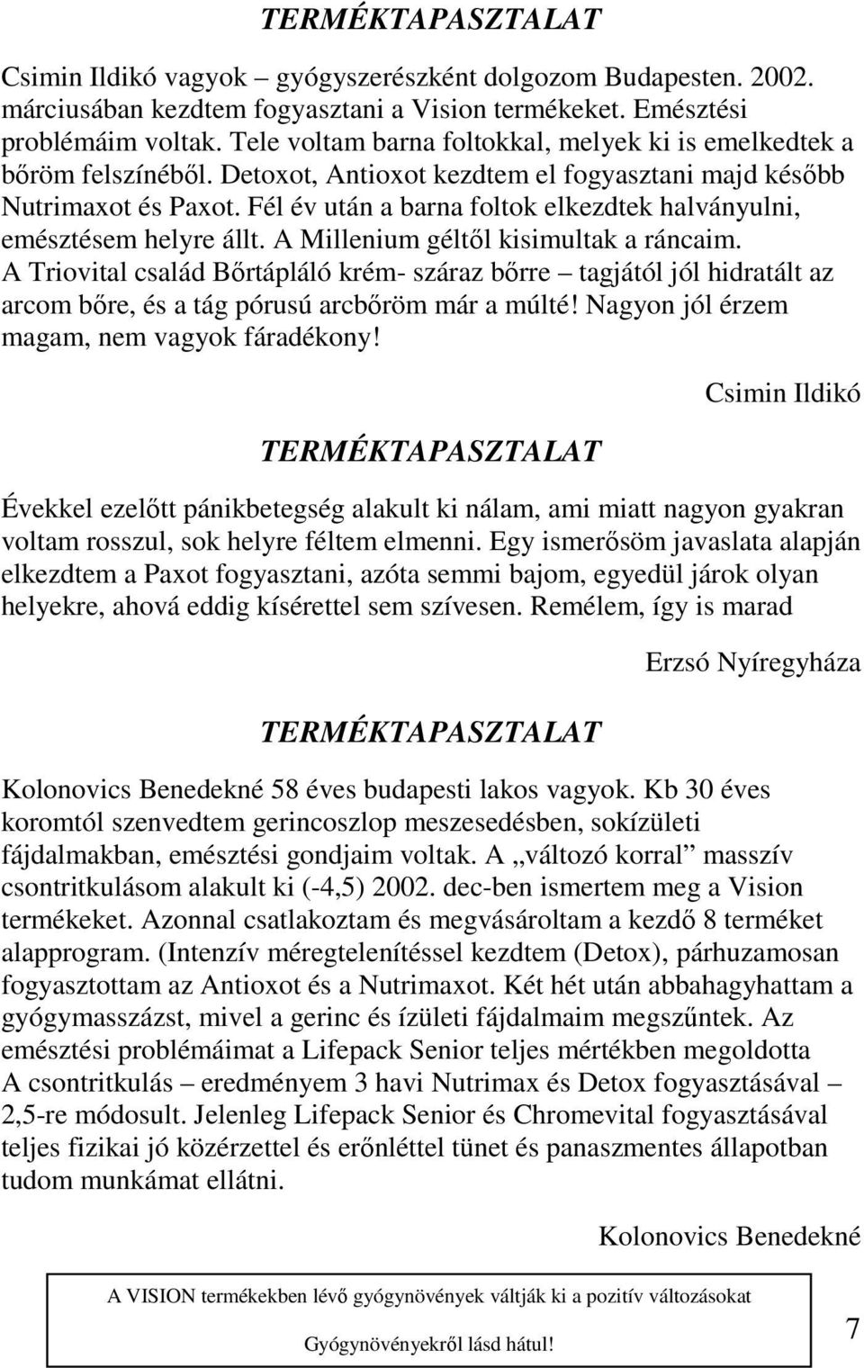 Fél év után a barna foltok elkezdtek halványulni, emésztésem helyre állt. A Millenium géltől kisimultak a ráncaim.