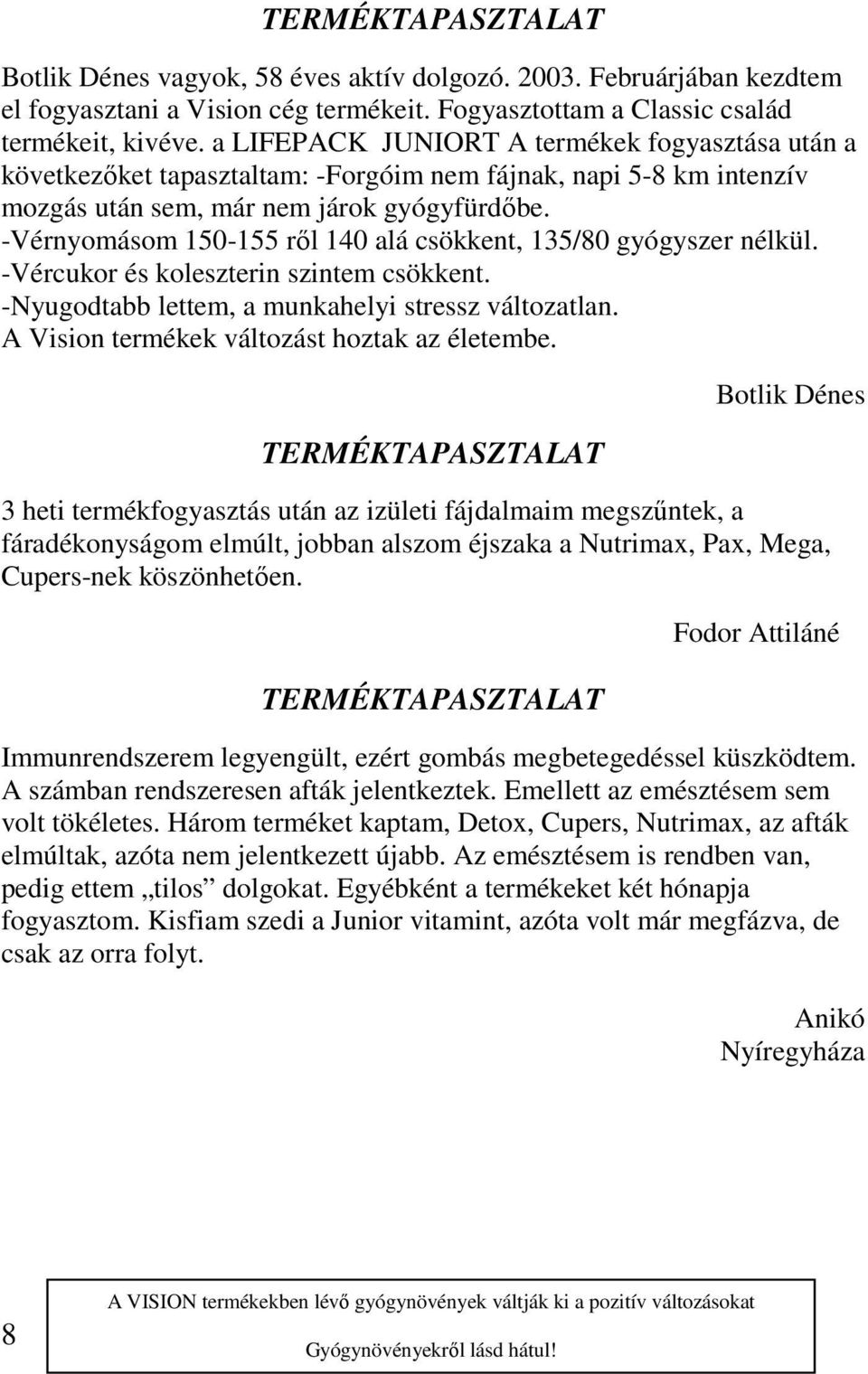 -Vérnyomásom 150-155 ről 140 alá csökkent, 135/80 gyógyszer nélkül. -Vércukor és koleszterin szintem csökkent. -Nyugodtabb lettem, a munkahelyi stressz változatlan.