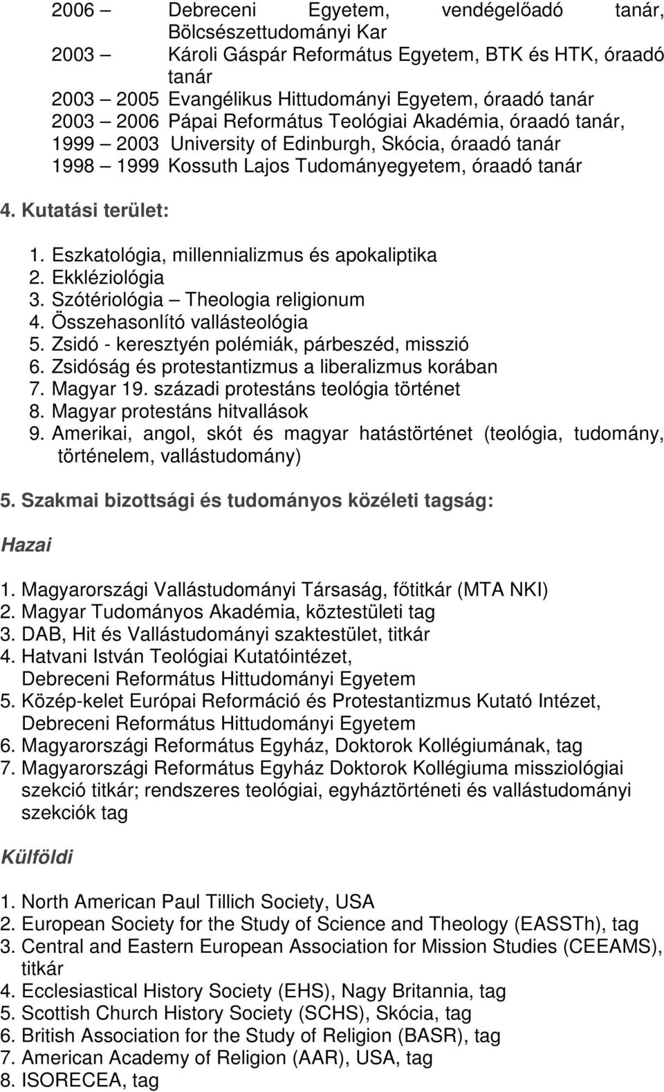 Eszkatológia, millennializmus és apokaliptika 2. Ekkléziológia 3. Szótériológia Theologia religionum 4. Összehasonlító vallásteológia 5. Zsidó - keresztyén polémiák, párbeszéd, misszió 6.